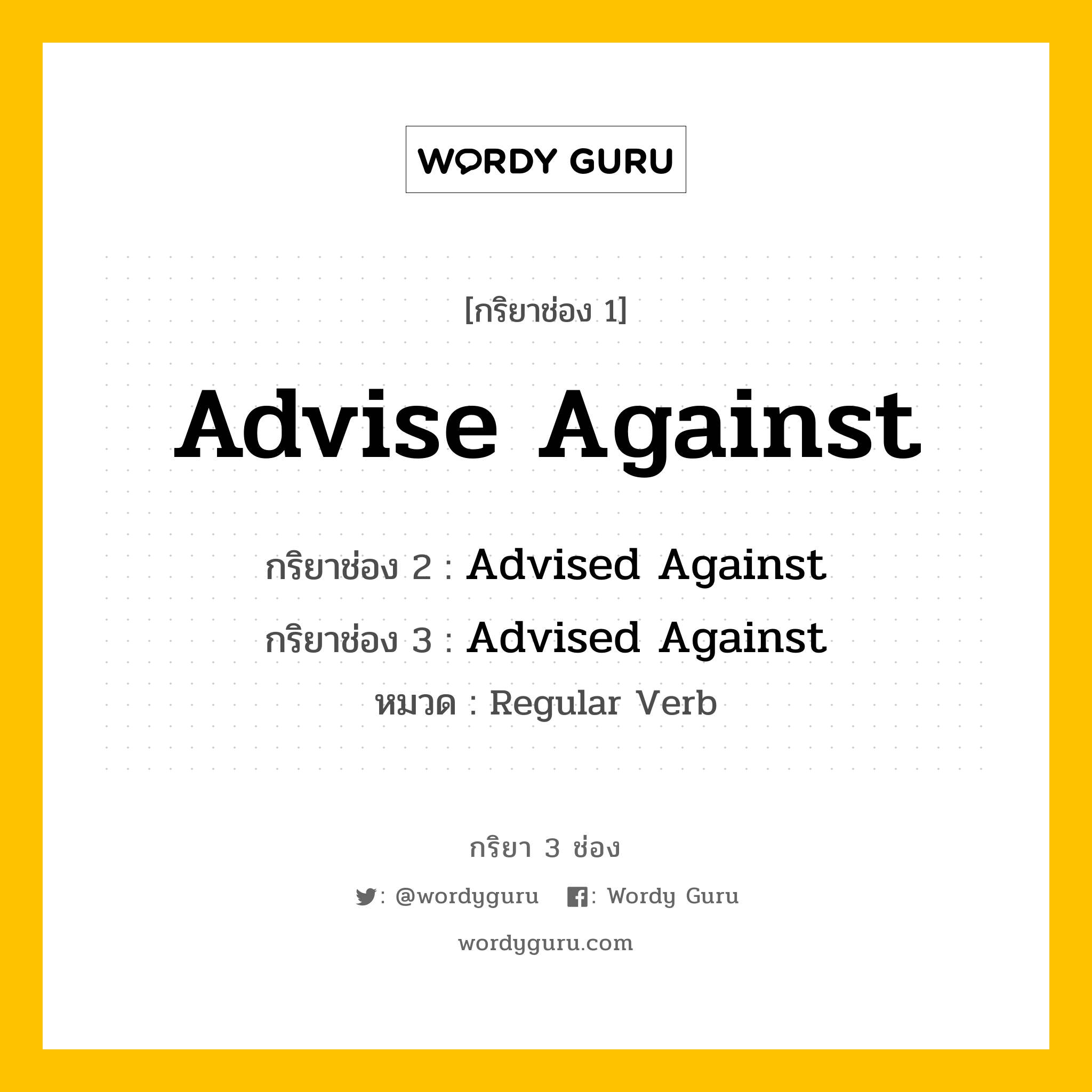 กริยา 3 ช่อง: Advise Against ช่อง 2 Advise Against ช่อง 3 คืออะไร, กริยาช่อง 1 Advise Against กริยาช่อง 2 Advised Against กริยาช่อง 3 Advised Against หมวด Regular Verb หมวด Regular Verb