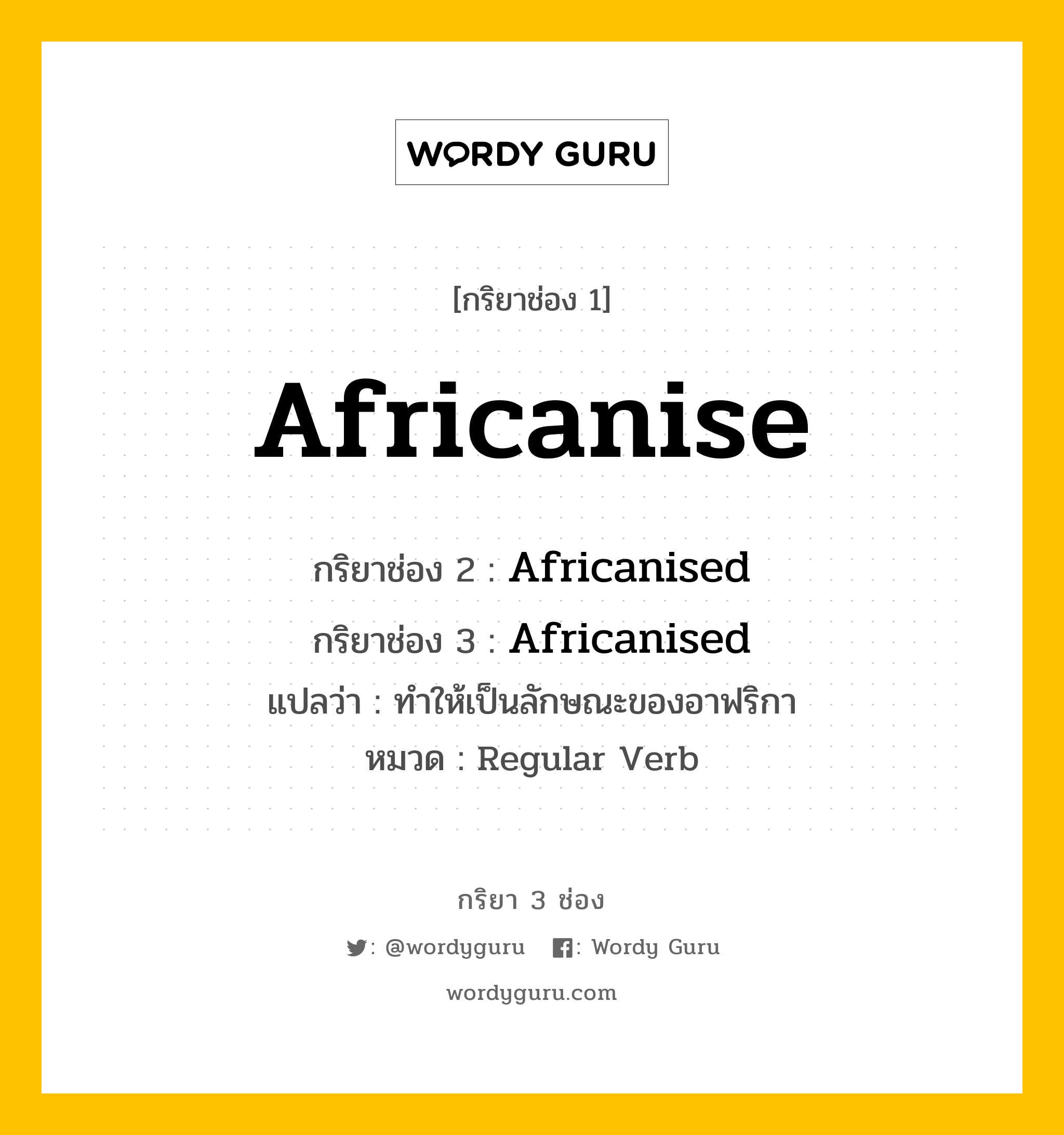 กริยา 3 ช่อง: Africanise ช่อง 2 Africanise ช่อง 3 คืออะไร, กริยาช่อง 1 Africanise กริยาช่อง 2 Africanised กริยาช่อง 3 Africanised แปลว่า ทำให้เป็นลักษณะของอาฟริกา หมวด Regular Verb หมวด Regular Verb