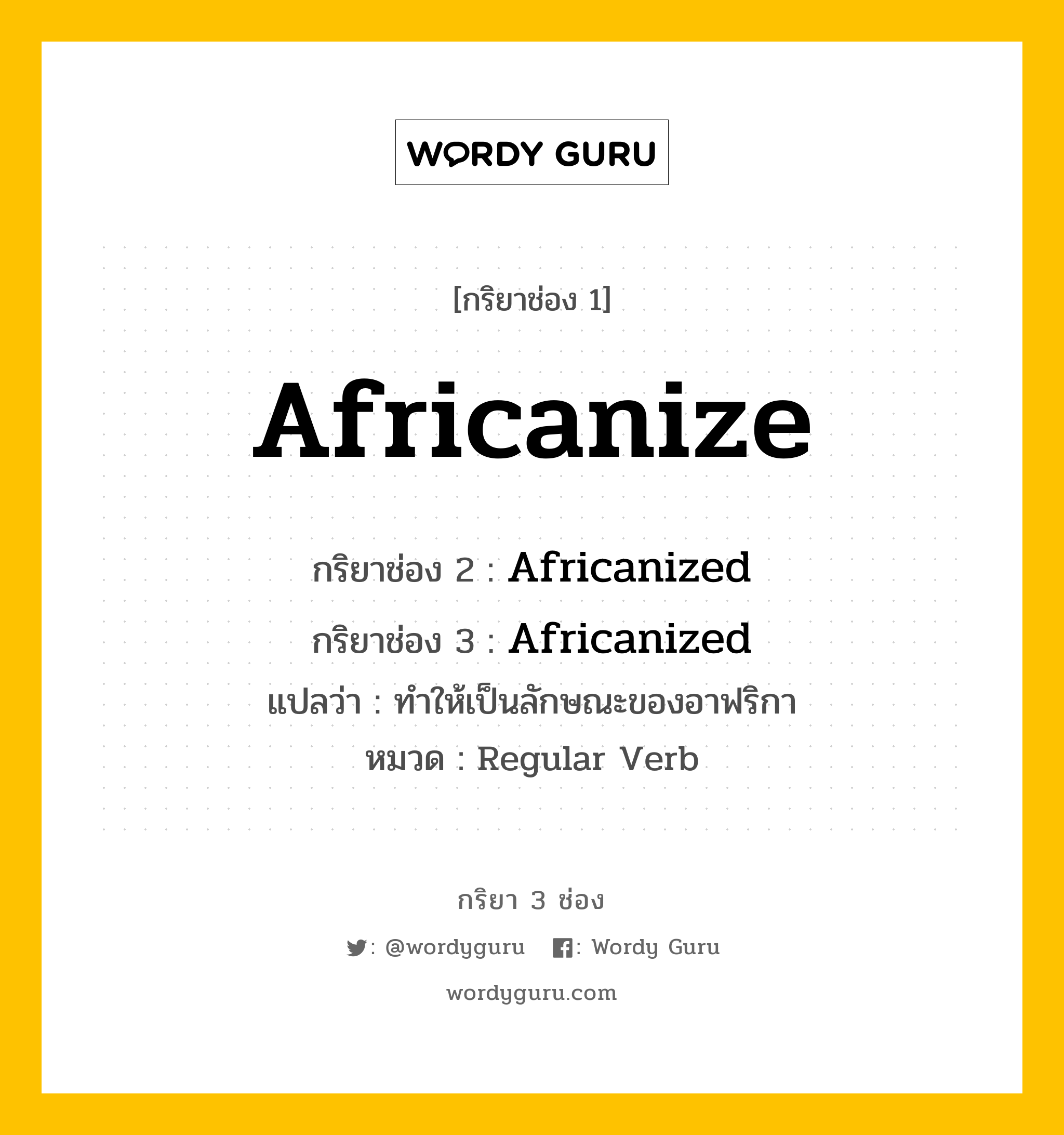 กริยา 3 ช่อง: Africanize ช่อง 2 Africanize ช่อง 3 คืออะไร, กริยาช่อง 1 Africanize กริยาช่อง 2 Africanized กริยาช่อง 3 Africanized แปลว่า ทำให้เป็นลักษณะของอาฟริกา หมวด Regular Verb หมวด Regular Verb