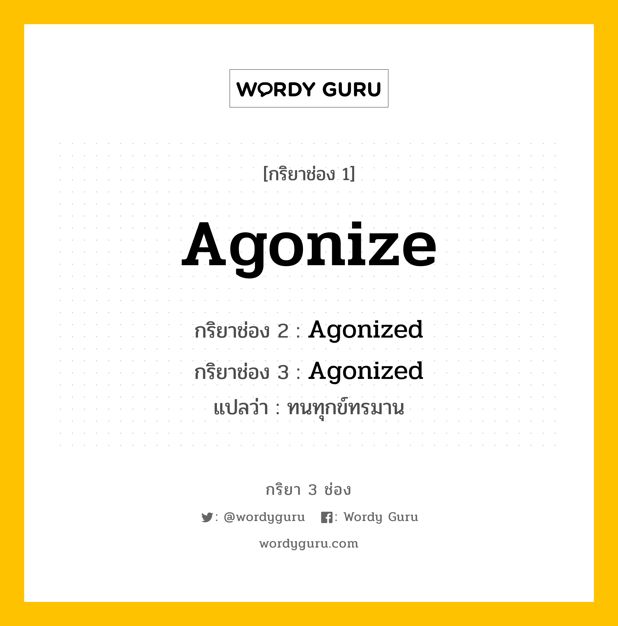 กริยา 3 ช่อง: Agonize ช่อง 2 Agonize ช่อง 3 คืออะไร, กริยาช่อง 1 Agonize กริยาช่อง 2 Agonized กริยาช่อง 3 Agonized แปลว่า ทนทุกข์ทรมาน หมวด Regular Verb