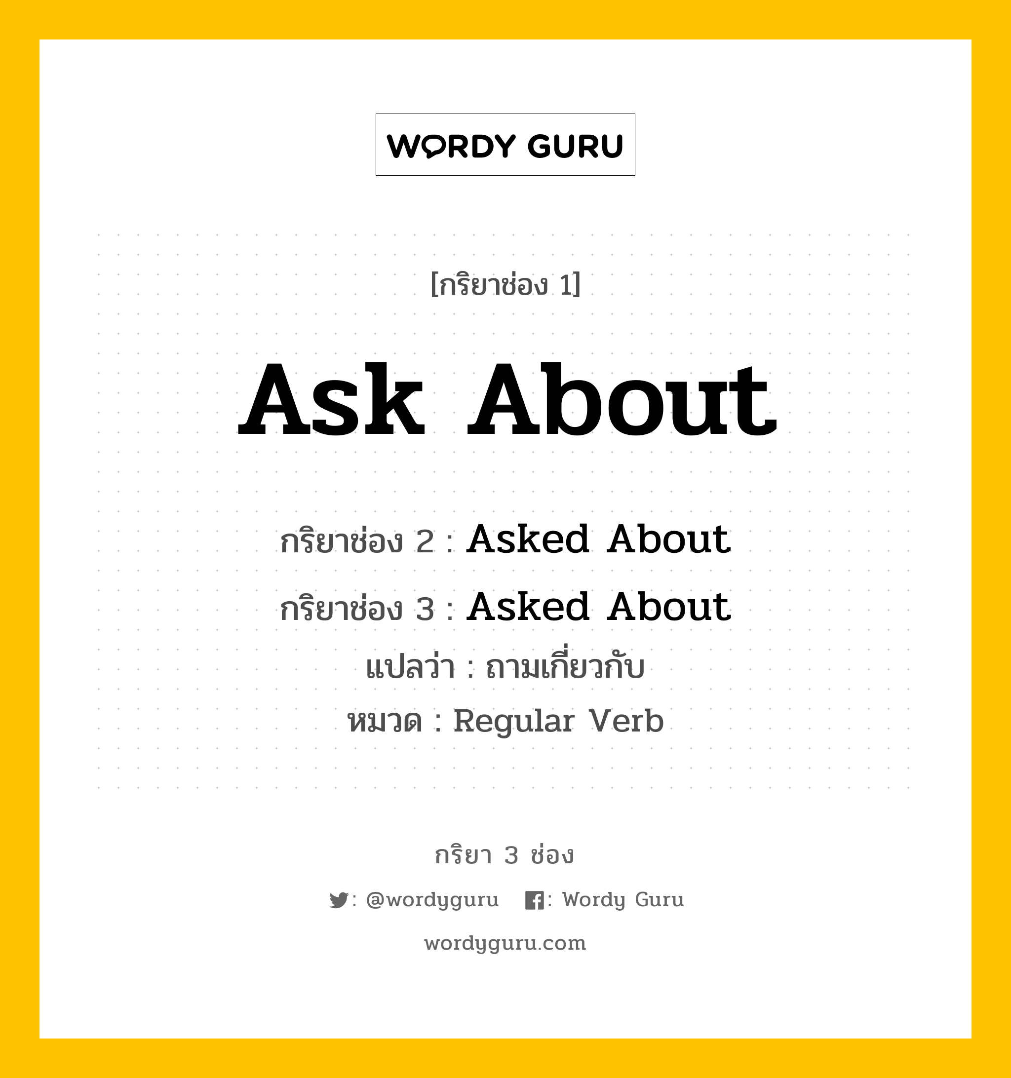 กริยา 3 ช่อง: Ask About ช่อง 2 Ask About ช่อง 3 คืออะไร, กริยาช่อง 1 Ask About กริยาช่อง 2 Asked About กริยาช่อง 3 Asked About แปลว่า ถามเกี่ยวกับ หมวด Regular Verb หมวด Regular Verb