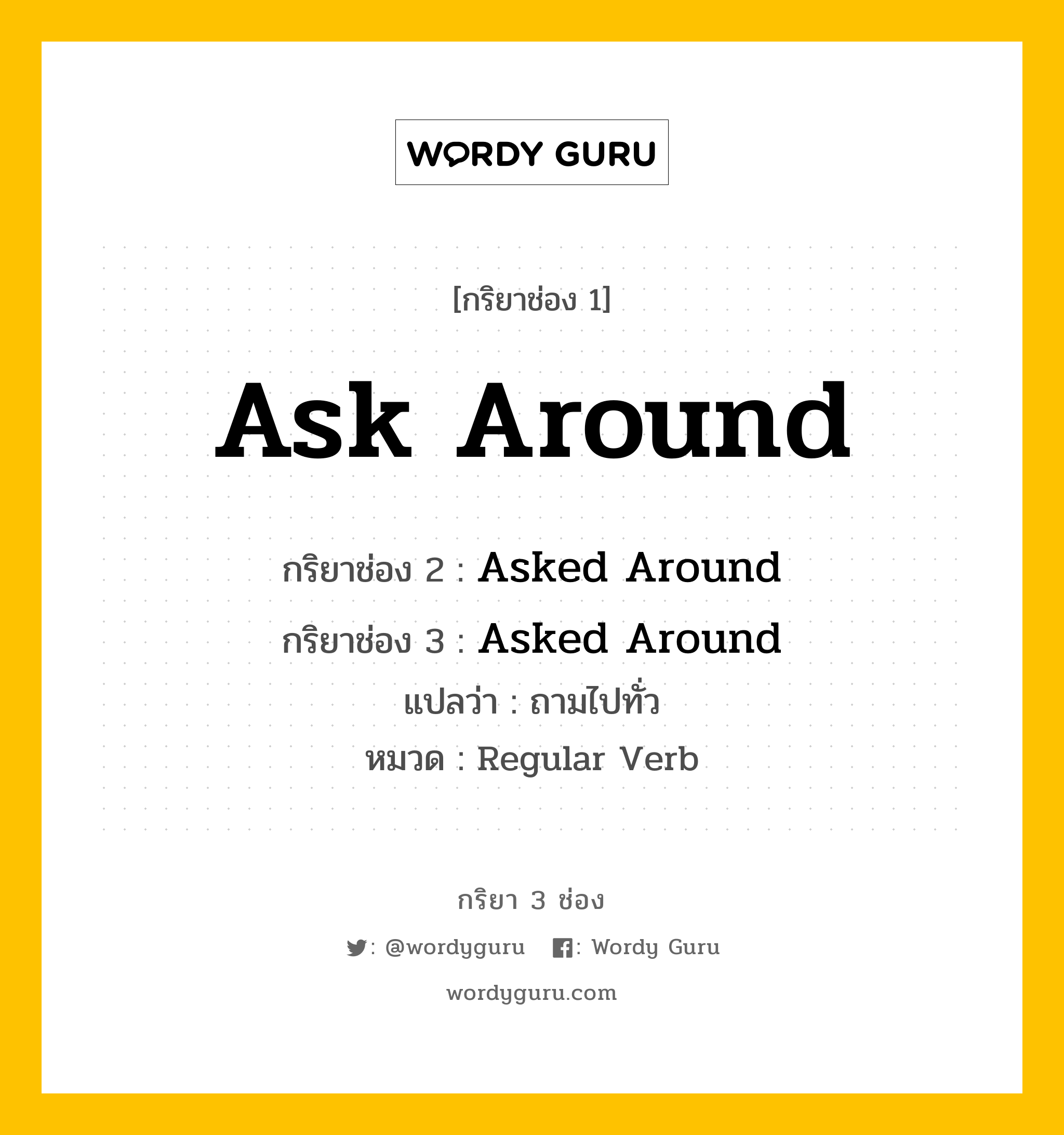 กริยา 3 ช่อง: Ask Around ช่อง 2 Ask Around ช่อง 3 คืออะไร, กริยาช่อง 1 Ask Around กริยาช่อง 2 Asked Around กริยาช่อง 3 Asked Around แปลว่า ถามไปทั่ว หมวด Regular Verb หมวด Regular Verb