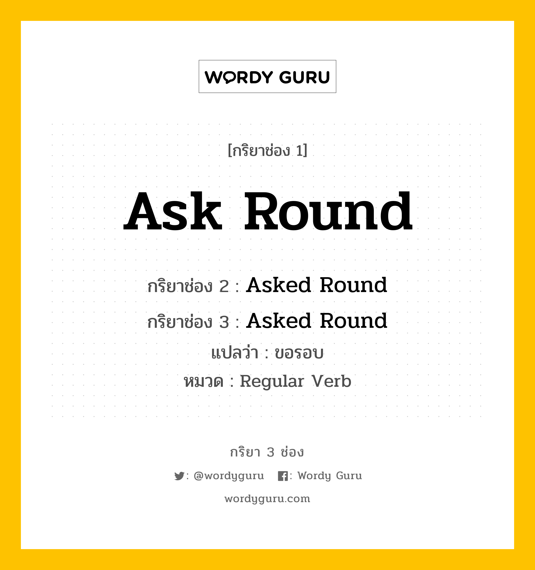 กริยา 3 ช่อง: Ask Round ช่อง 2 Ask Round ช่อง 3 คืออะไร, กริยาช่อง 1 Ask Round กริยาช่อง 2 Asked Round กริยาช่อง 3 Asked Round แปลว่า ขอรอบ หมวด Regular Verb หมวด Regular Verb