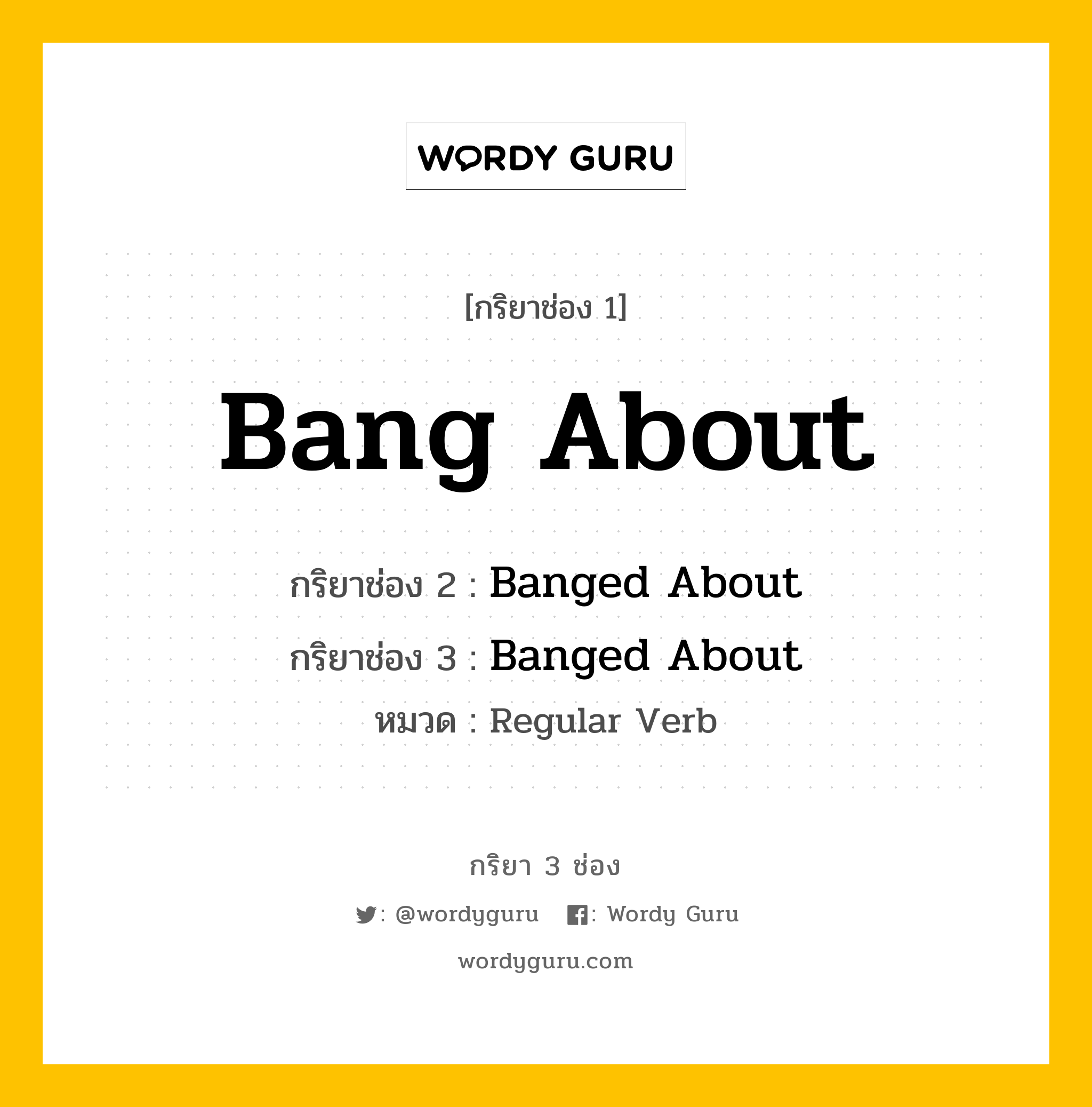 กริยา 3 ช่อง: Bang About ช่อง 2 Bang About ช่อง 3 คืออะไร, กริยาช่อง 1 Bang About กริยาช่อง 2 Banged About กริยาช่อง 3 Banged About หมวด Regular Verb หมวด Regular Verb