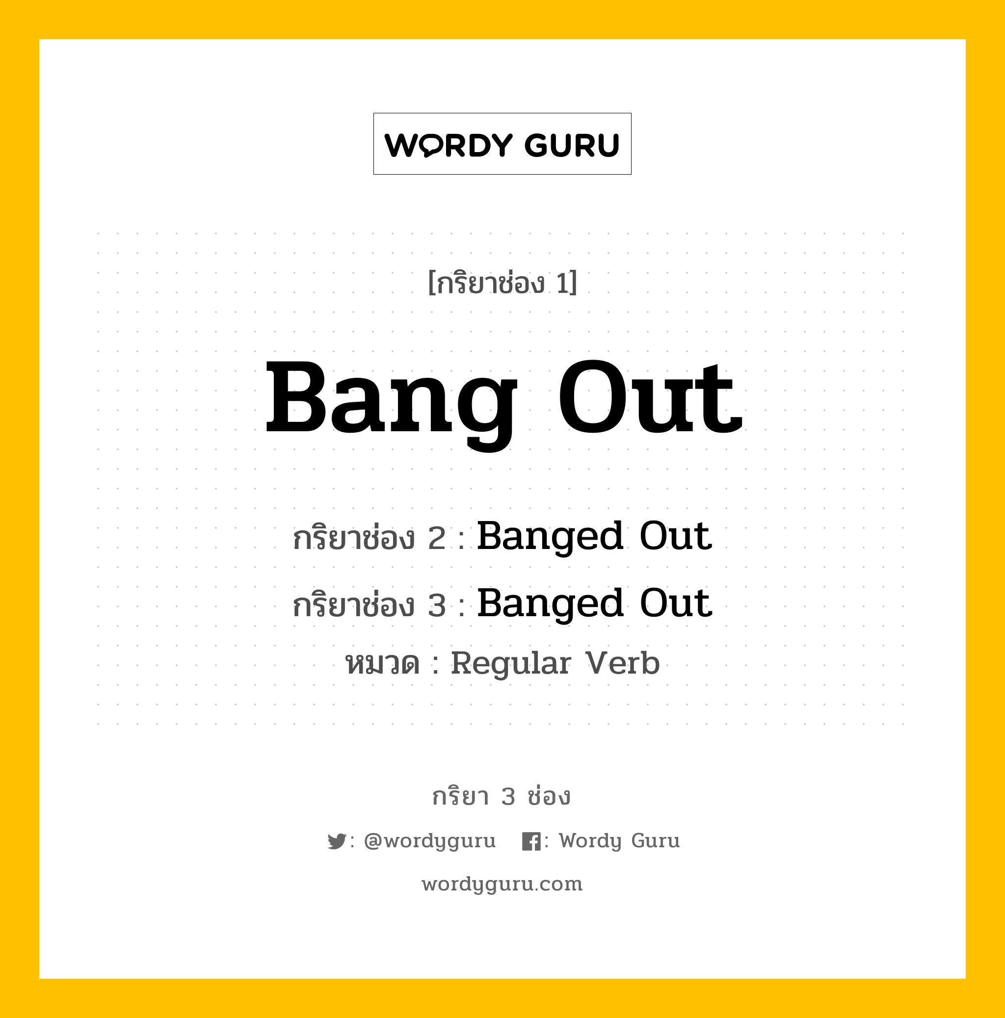 กริยา 3 ช่อง: Bang Out ช่อง 2 Bang Out ช่อง 3 คืออะไร, กริยาช่อง 1 Bang Out กริยาช่อง 2 Banged Out กริยาช่อง 3 Banged Out หมวด Regular Verb หมวด Regular Verb