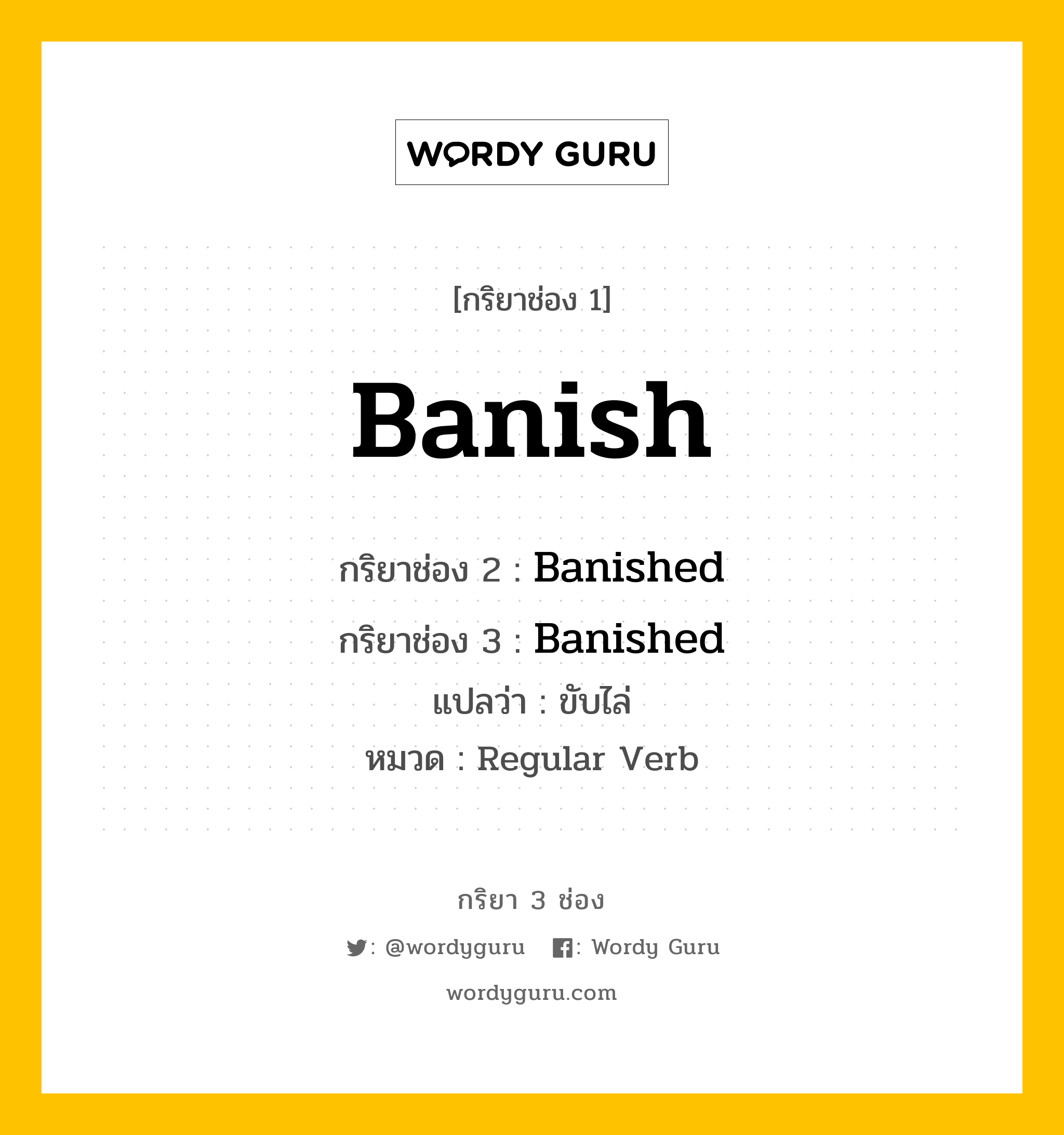 กริยา 3 ช่อง: Banish ช่อง 2 Banish ช่อง 3 คืออะไร, กริยาช่อง 1 Banish กริยาช่อง 2 Banished กริยาช่อง 3 Banished แปลว่า ขับไล่ หมวด Regular Verb หมวด Regular Verb