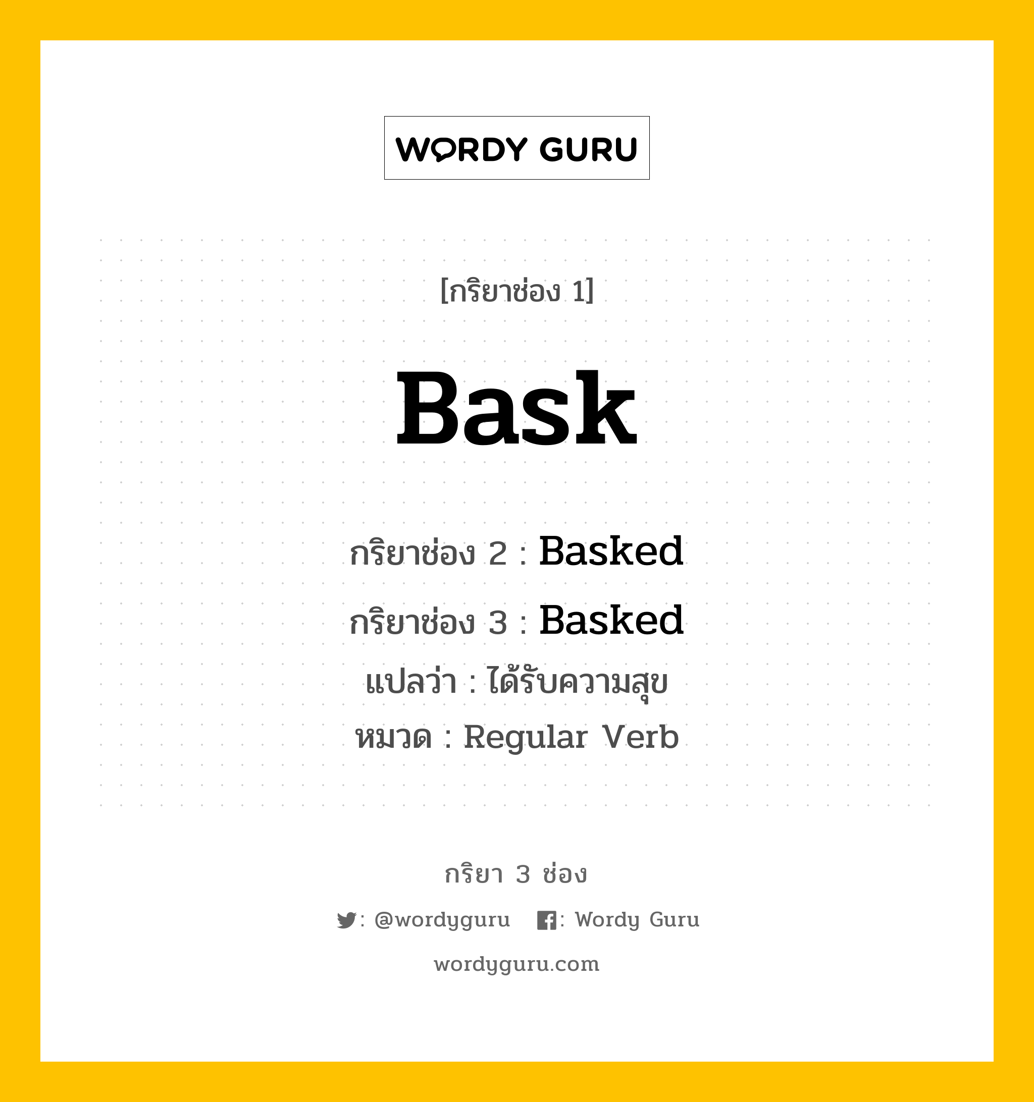 กริยา 3 ช่อง: Bask ช่อง 2 Bask ช่อง 3 คืออะไร, กริยาช่อง 1 Bask กริยาช่อง 2 Basked กริยาช่อง 3 Basked แปลว่า ได้รับความสุข หมวด Regular Verb หมวด Regular Verb