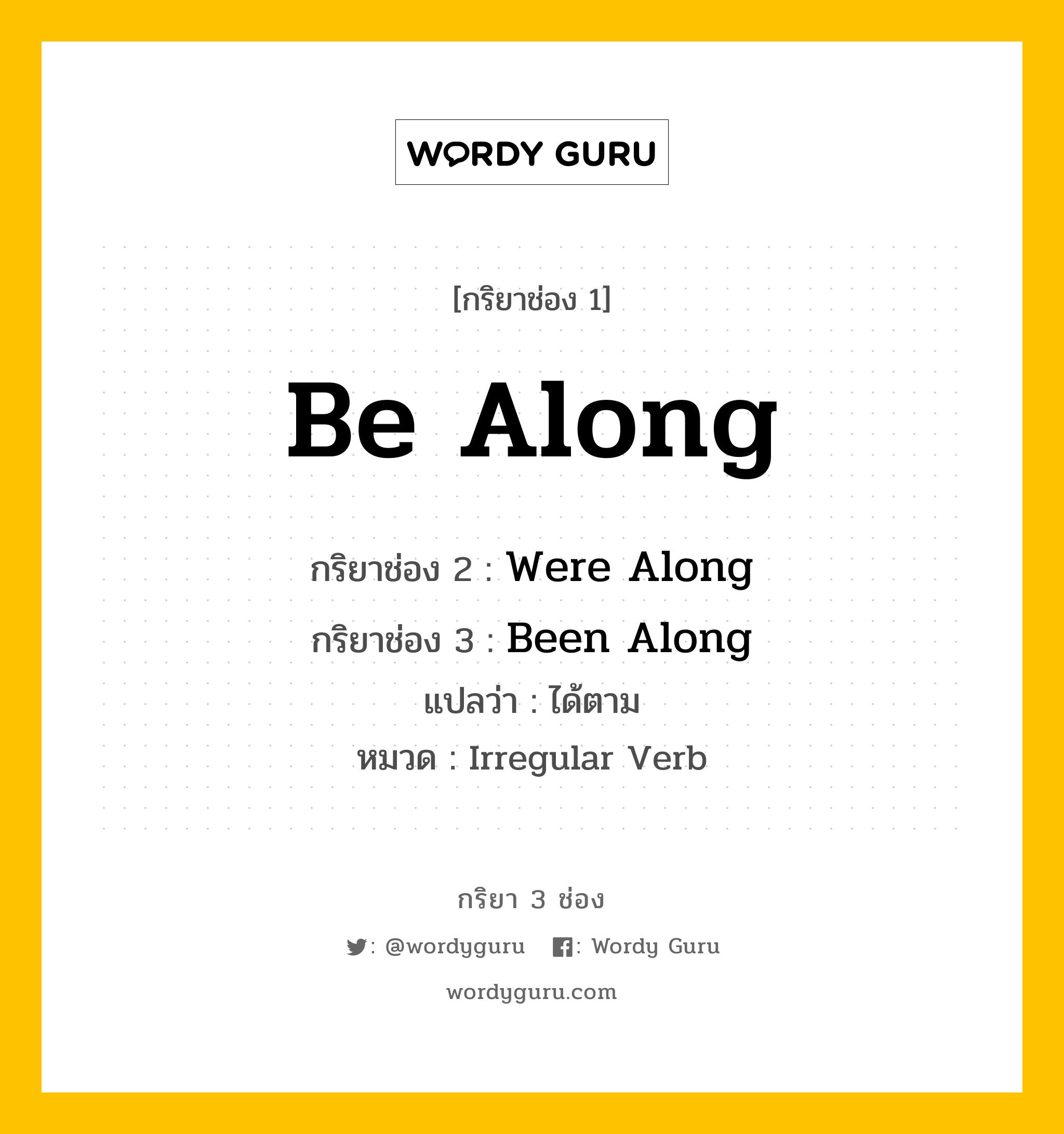 กริยา 3 ช่อง: Be Along ช่อง 2 Be Along ช่อง 3 คืออะไร, กริยาช่อง 1 Be Along กริยาช่อง 2 Were Along กริยาช่อง 3 Been Along แปลว่า ได้ตาม หมวด Irregular Verb หมวด Irregular Verb