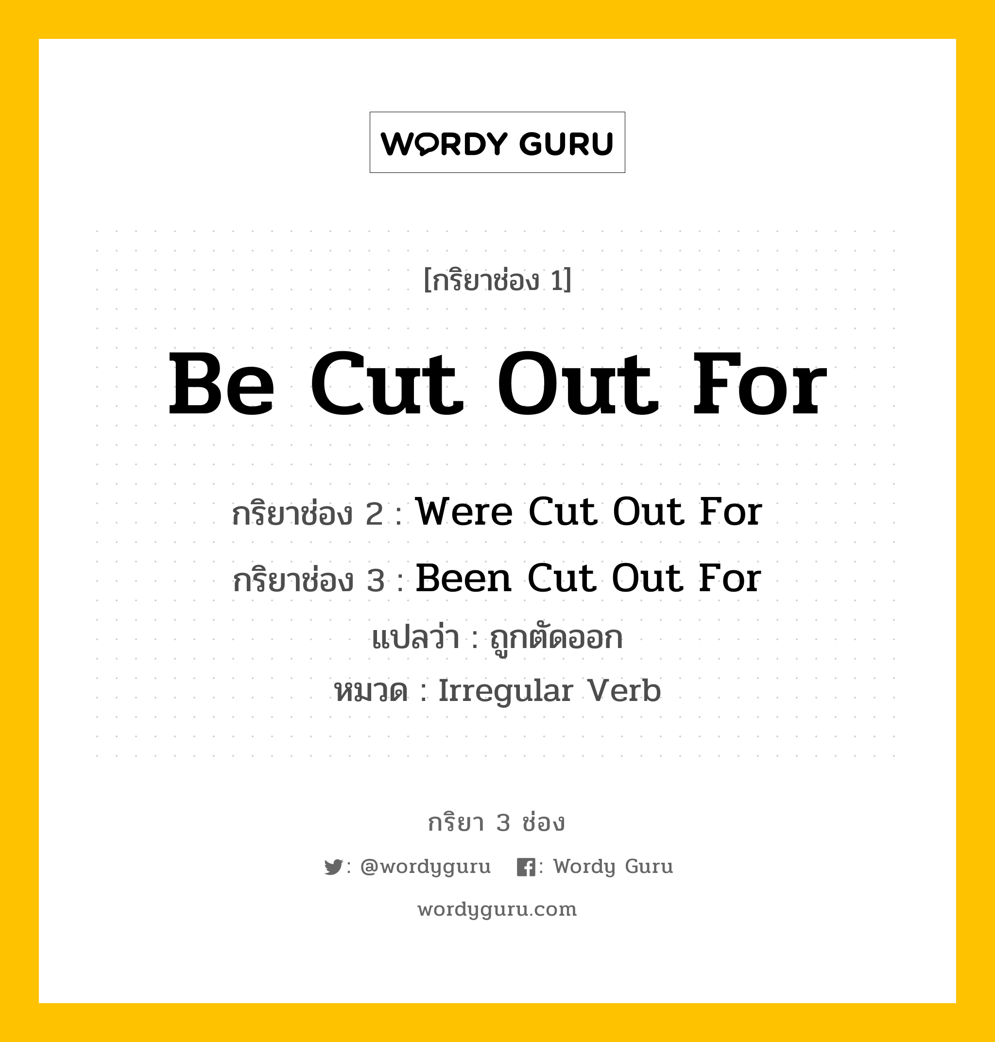 กริยา 3 ช่อง: Be Cut Out For ช่อง 2 Be Cut Out For ช่อง 3 คืออะไร, กริยาช่อง 1 Be Cut Out For กริยาช่อง 2 Were Cut Out For กริยาช่อง 3 Been Cut Out For แปลว่า ถูกตัดออก หมวด Irregular Verb หมวด Irregular Verb