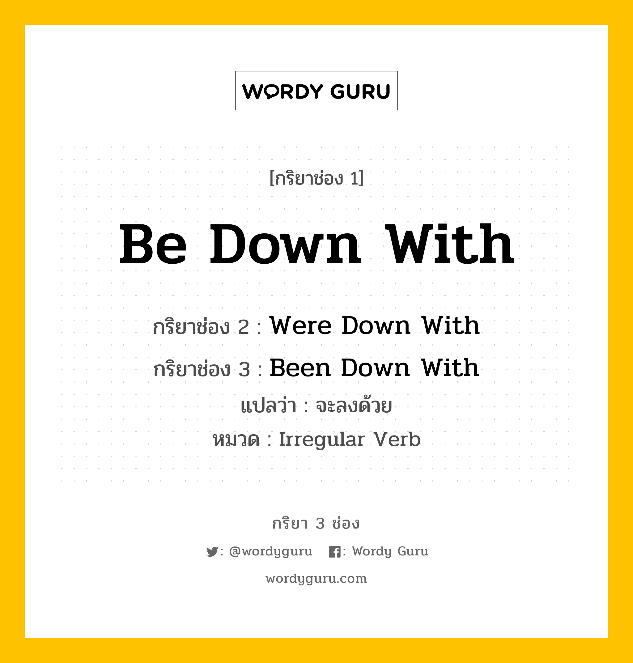 กริยา 3 ช่อง: Be Down With ช่อง 2 Be Down With ช่อง 3 คืออะไร, กริยาช่อง 1 Be Down With กริยาช่อง 2 Were Down With กริยาช่อง 3 Been Down With แปลว่า จะลงด้วย หมวด Irregular Verb หมวด Irregular Verb