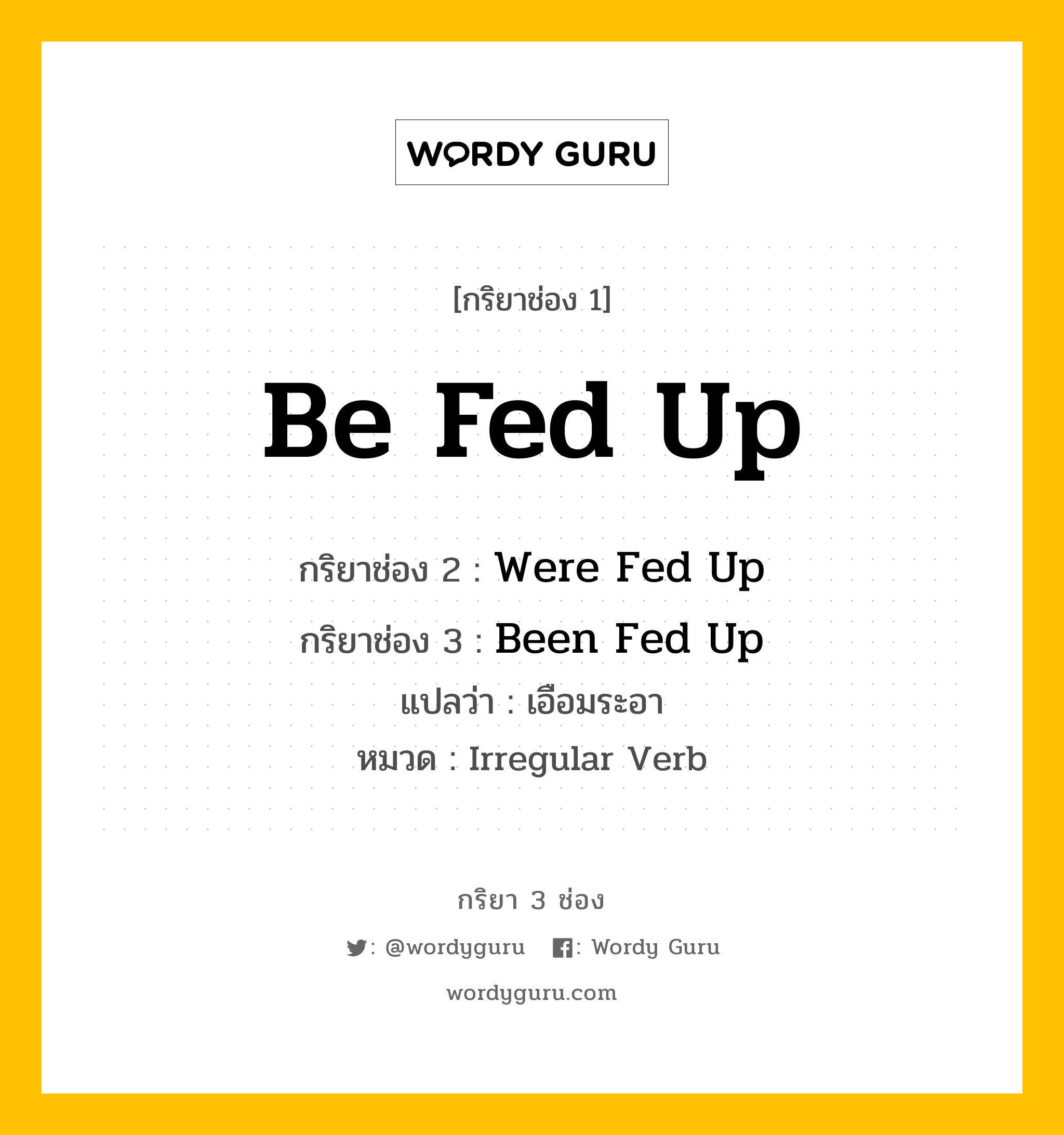 กริยา 3 ช่อง: Be Fed Up ช่อง 2 Be Fed Up ช่อง 3 คืออะไร, กริยาช่อง 1 Be Fed Up กริยาช่อง 2 Were Fed Up กริยาช่อง 3 Been Fed Up แปลว่า เอือมระอา หมวด Irregular Verb หมวด Irregular Verb