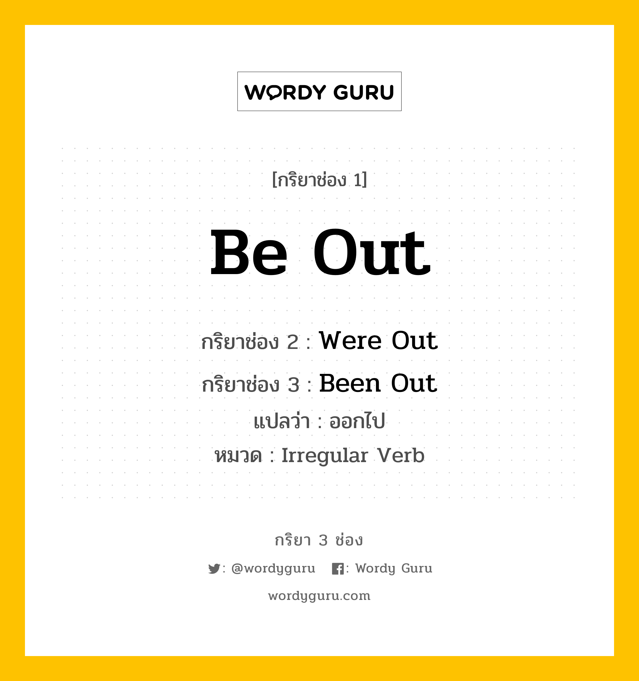 กริยา 3 ช่อง: Be Out ช่อง 2 Be Out ช่อง 3 คืออะไร, กริยาช่อง 1 Be Out กริยาช่อง 2 Were Out กริยาช่อง 3 Been Out แปลว่า ออกไป หมวด Irregular Verb หมวด Irregular Verb