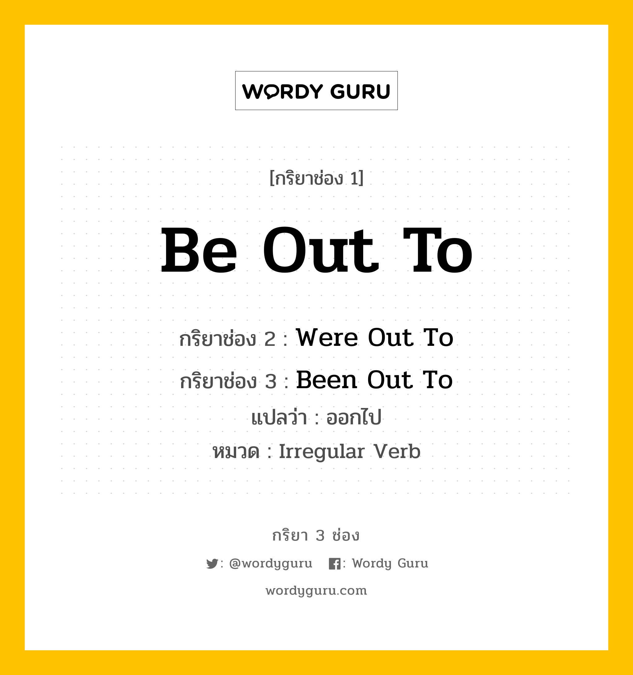 กริยา 3 ช่อง: Be Out To ช่อง 2 Be Out To ช่อง 3 คืออะไร, กริยาช่อง 1 Be Out To กริยาช่อง 2 Were Out To กริยาช่อง 3 Been Out To แปลว่า ออกไป หมวด Irregular Verb หมวด Irregular Verb