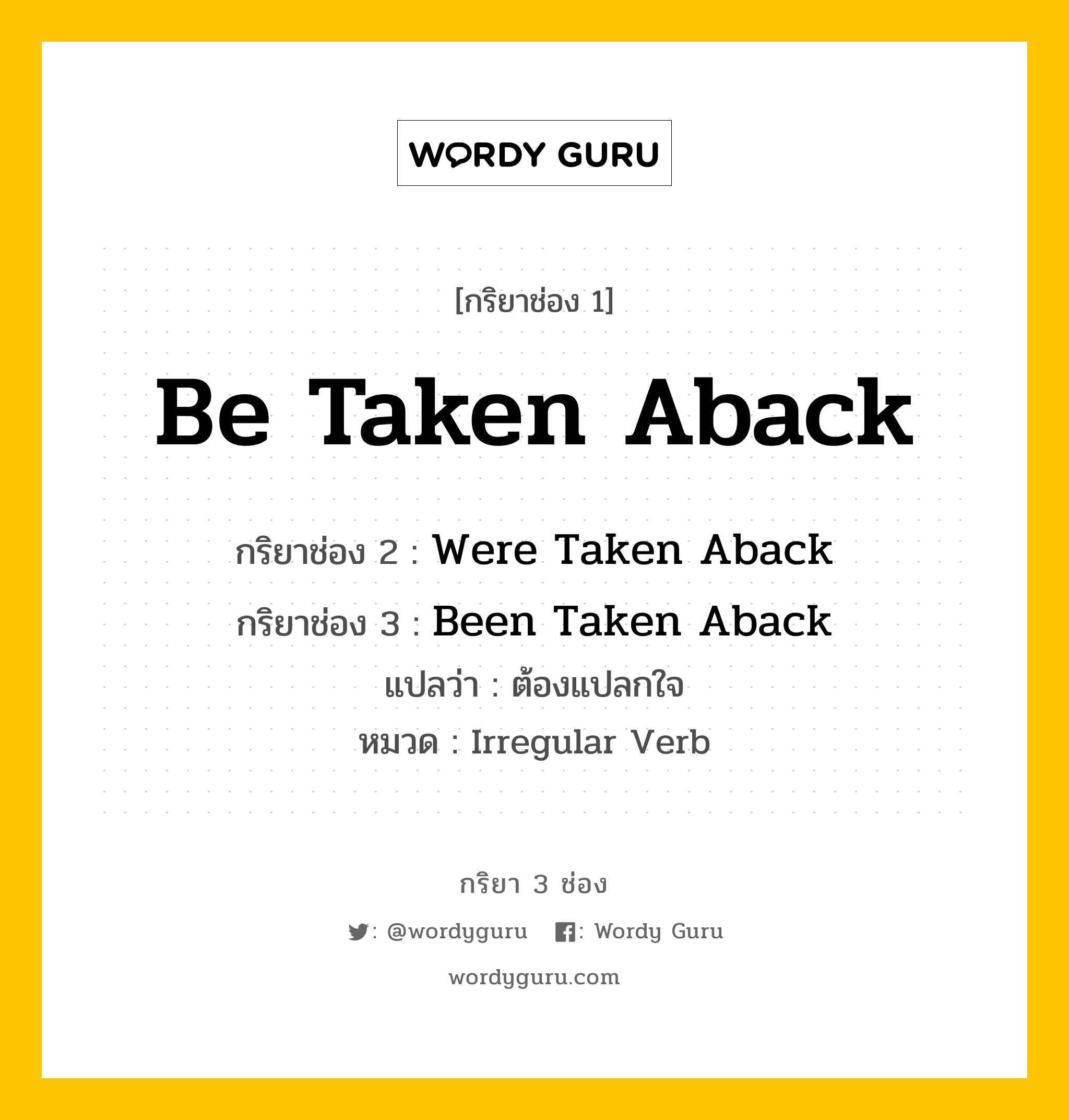 กริยา 3 ช่อง: Be Taken Aback ช่อง 2 Be Taken Aback ช่อง 3 คืออะไร, กริยาช่อง 1 Be Taken Aback กริยาช่อง 2 Were Taken Aback กริยาช่อง 3 Been Taken Aback แปลว่า ต้องแปลกใจ หมวด Irregular Verb หมวด Irregular Verb