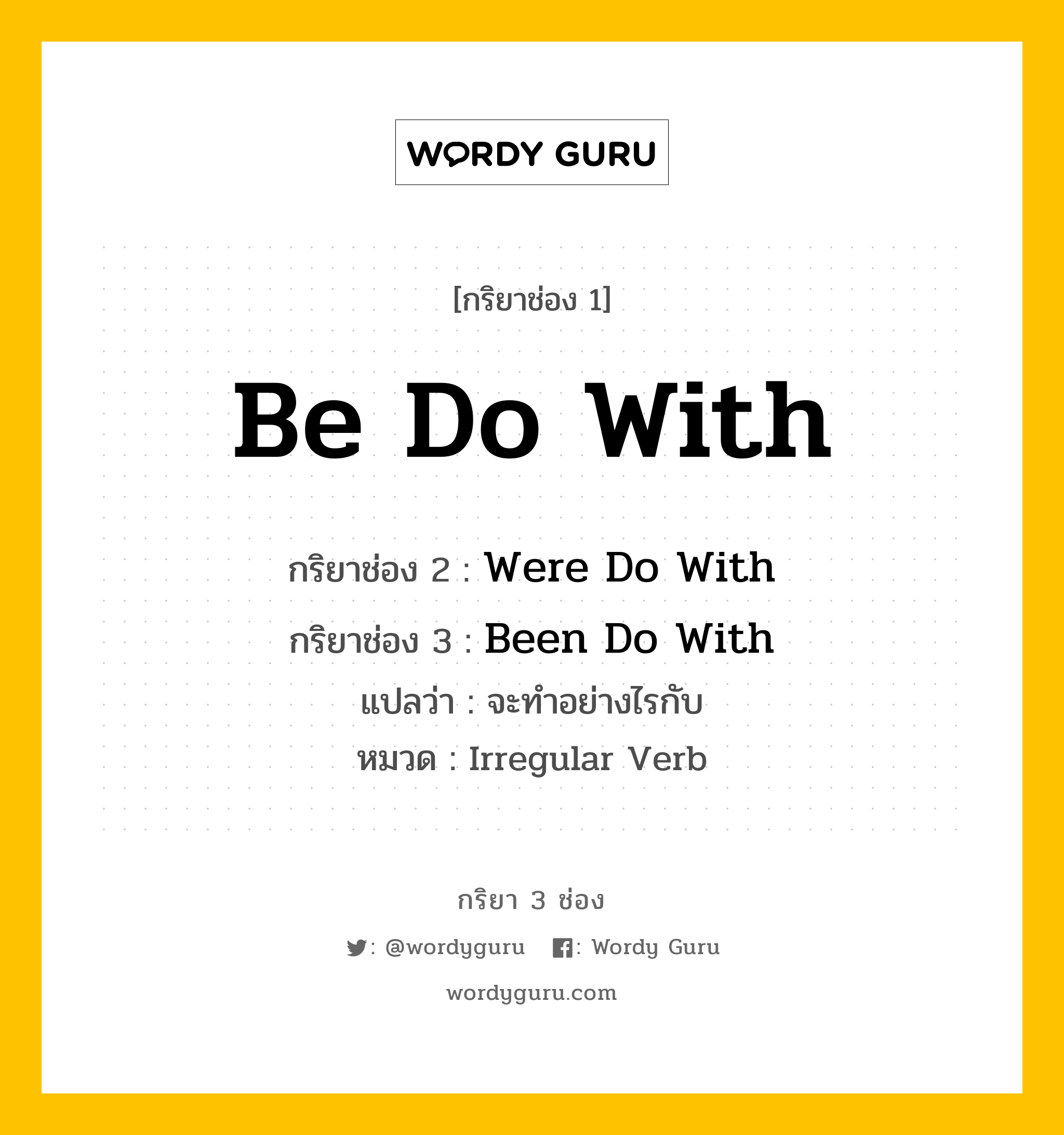 กริยา 3 ช่อง: Be Do With ช่อง 2 Be Do With ช่อง 3 คืออะไร, กริยาช่อง 1 Be Do With กริยาช่อง 2 Were Do With กริยาช่อง 3 Been Do With แปลว่า จะทำอย่างไรกับ หมวด Irregular Verb หมวด Irregular Verb