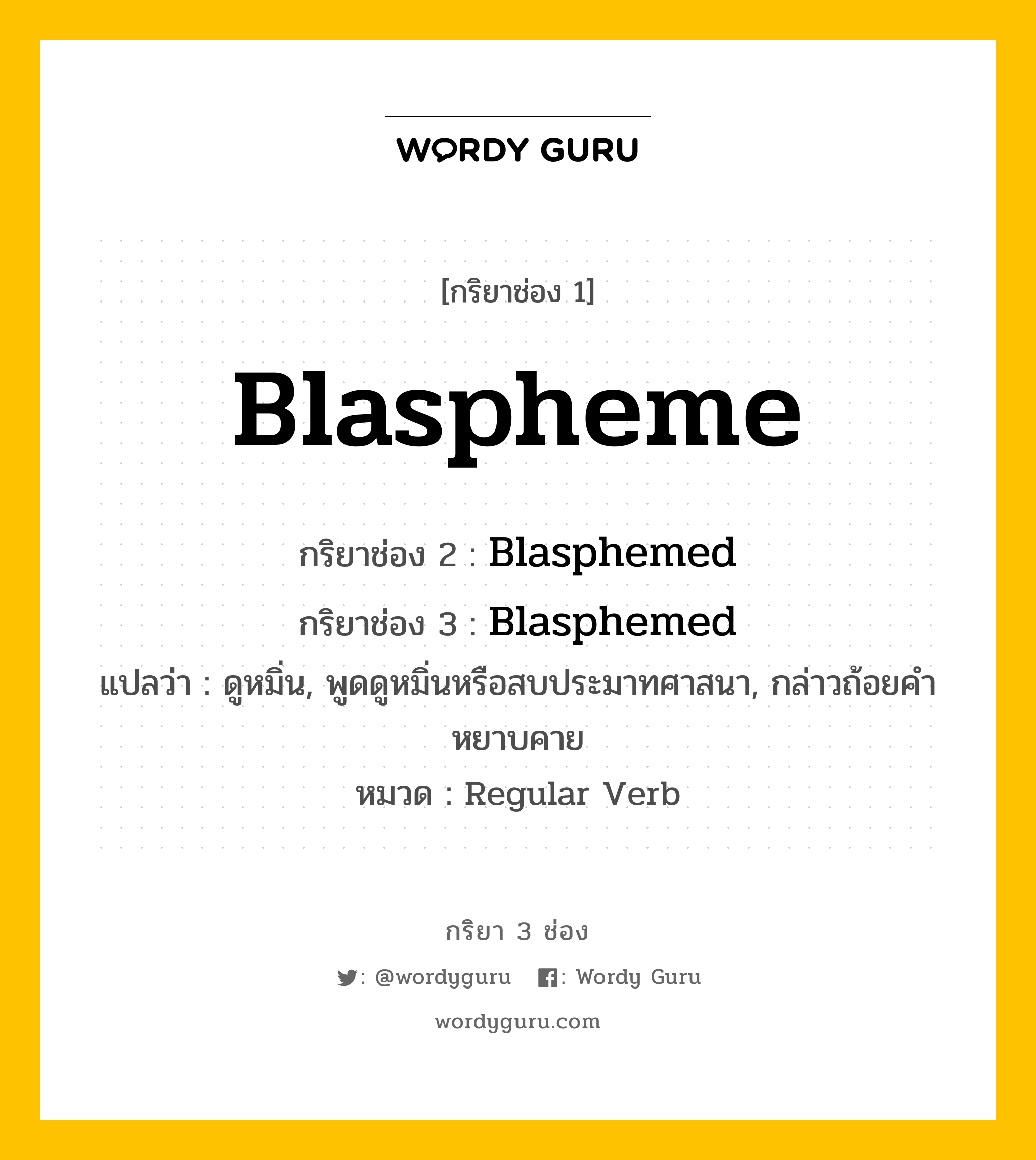 กริยา 3 ช่อง: Blaspheme ช่อง 2 Blaspheme ช่อง 3 คืออะไร, กริยาช่อง 1 Blaspheme กริยาช่อง 2 Blasphemed กริยาช่อง 3 Blasphemed แปลว่า ดูหมิ่น, พูดดูหมิ่นหรือสบประมาทศาสนา, กล่าวถ้อยคำหยาบคาย หมวด Regular Verb หมวด Regular Verb