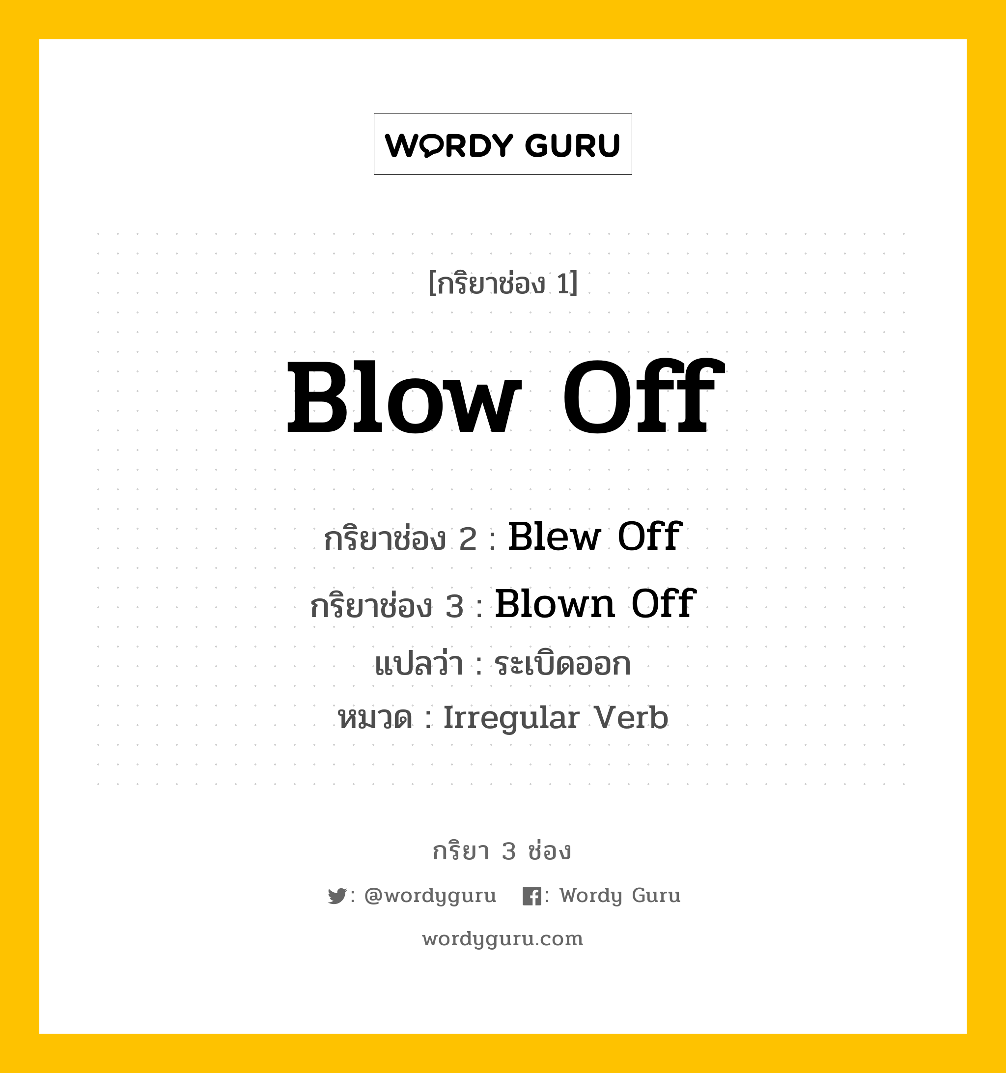 กริยา 3 ช่อง: Blow Off ช่อง 2 Blow Off ช่อง 3 คืออะไร, กริยาช่อง 1 Blow Off กริยาช่อง 2 Blew Off กริยาช่อง 3 Blown Off แปลว่า ระเบิดออก หมวด Irregular Verb หมวด Irregular Verb