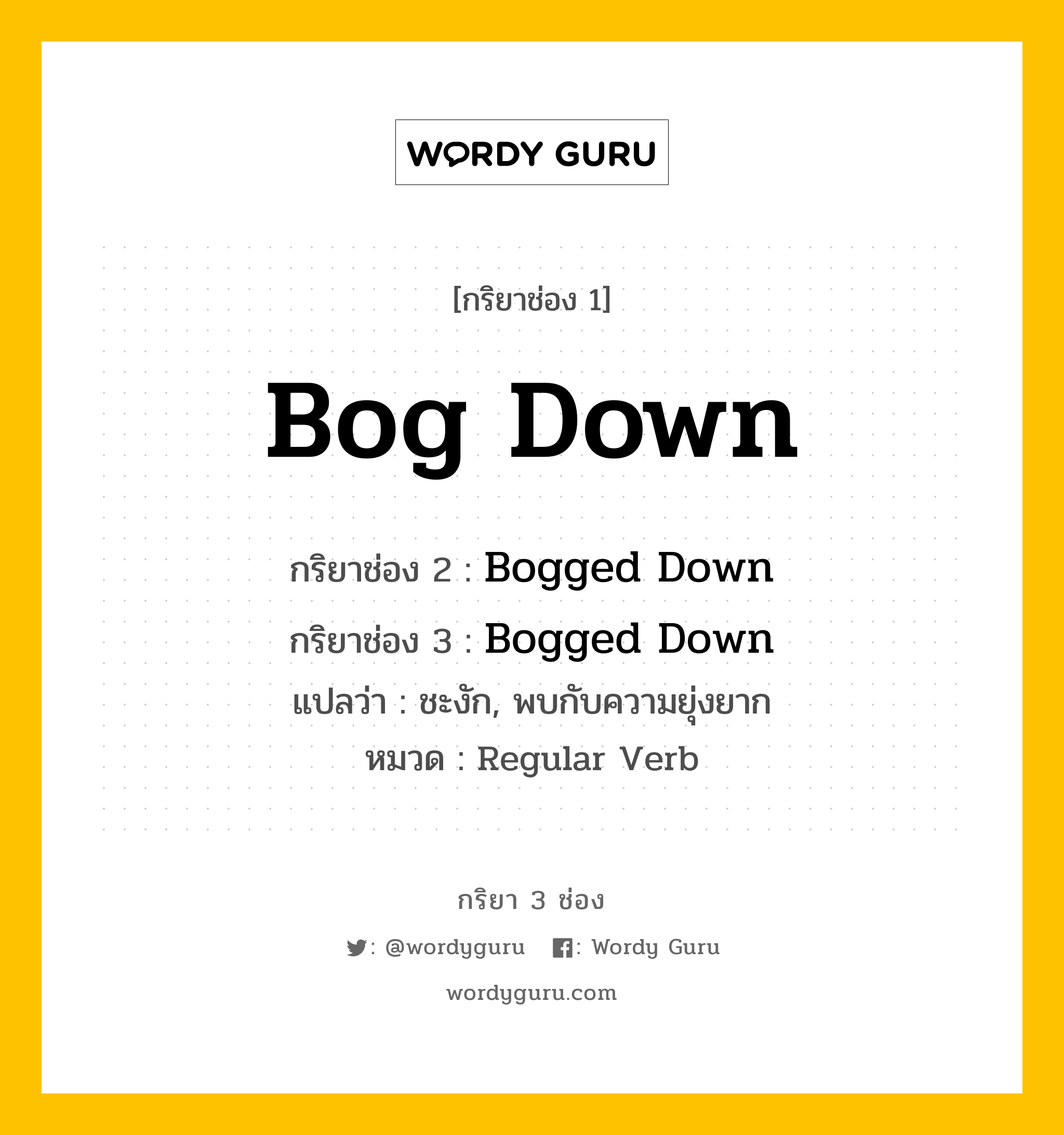 กริยา 3 ช่อง: Bog Down ช่อง 2 Bog Down ช่อง 3 คืออะไร, กริยาช่อง 1 Bog Down กริยาช่อง 2 Bogged Down กริยาช่อง 3 Bogged Down แปลว่า ชะงัก, พบกับความยุ่งยาก หมวด Regular Verb หมวด Regular Verb