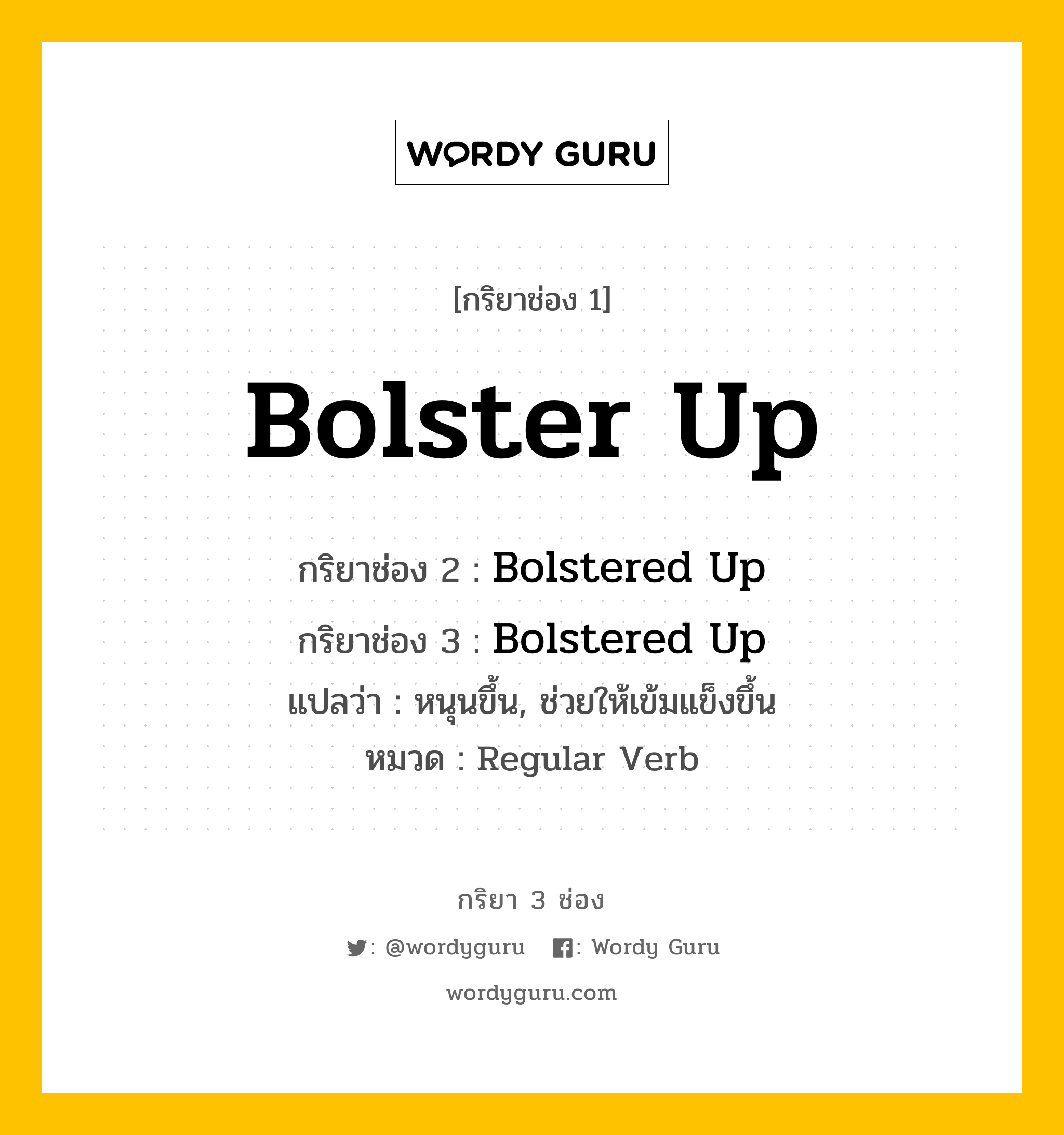 กริยา 3 ช่อง: Bolster Up ช่อง 2 Bolster Up ช่อง 3 คืออะไร, กริยาช่อง 1 Bolster Up กริยาช่อง 2 Bolstered Up กริยาช่อง 3 Bolstered Up แปลว่า หนุนขึ้น, ช่วยให้เข้มแข็งขึ้น หมวด Regular Verb หมวด Regular Verb