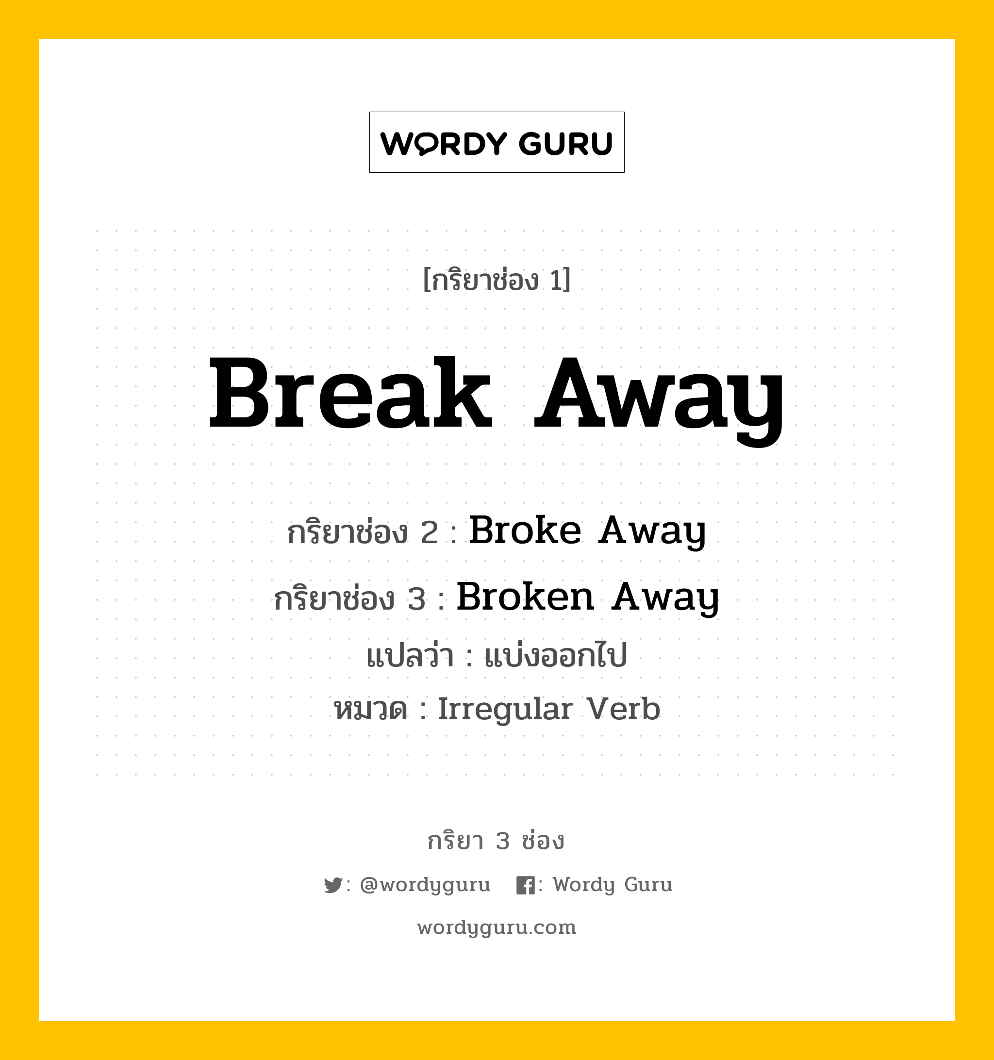 กริยา 3 ช่อง: Break Away ช่อง 2 Break Away ช่อง 3 คืออะไร, กริยาช่อง 1 Break Away กริยาช่อง 2 Broke Away กริยาช่อง 3 Broken Away แปลว่า แบ่งออกไป หมวด Irregular Verb หมวด Irregular Verb