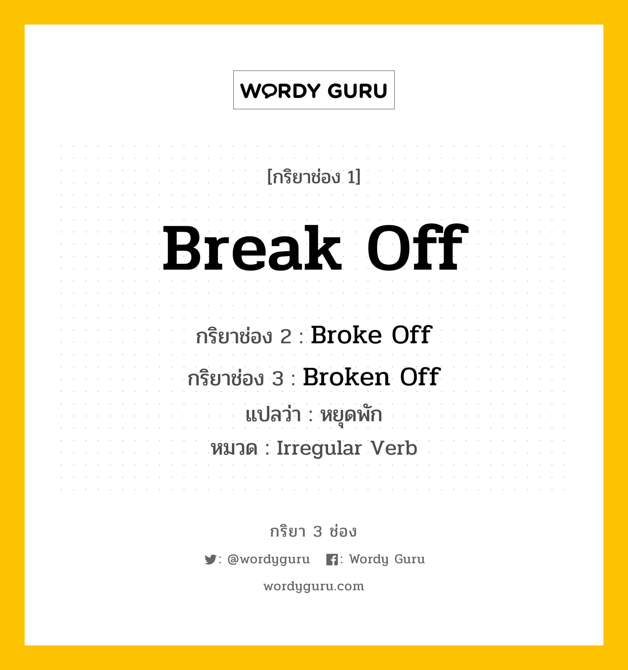 กริยา 3 ช่อง: Break Off ช่อง 2 Break Off ช่อง 3 คืออะไร, กริยาช่อง 1 Break Off กริยาช่อง 2 Broke Off กริยาช่อง 3 Broken Off แปลว่า หยุดพัก หมวด Irregular Verb หมวด Irregular Verb