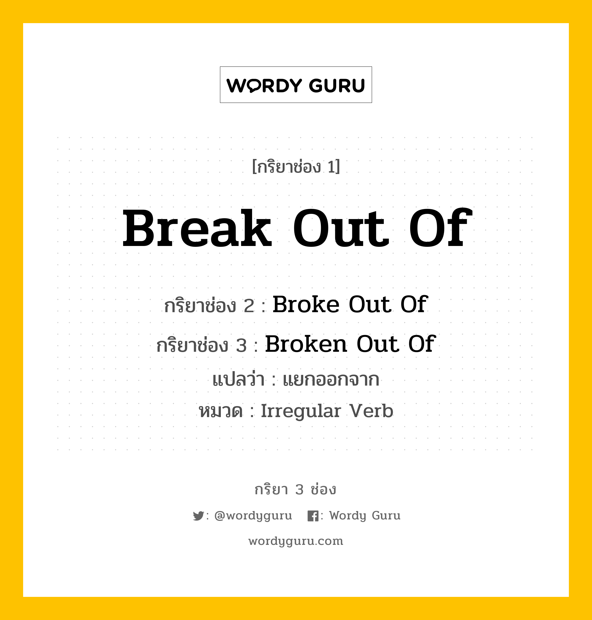 กริยา 3 ช่อง: Break Out Of ช่อง 2 Break Out Of ช่อง 3 คืออะไร, กริยาช่อง 1 Break Out Of กริยาช่อง 2 Broke Out Of กริยาช่อง 3 Broken Out Of แปลว่า แยกออกจาก หมวด Irregular Verb หมวด Irregular Verb