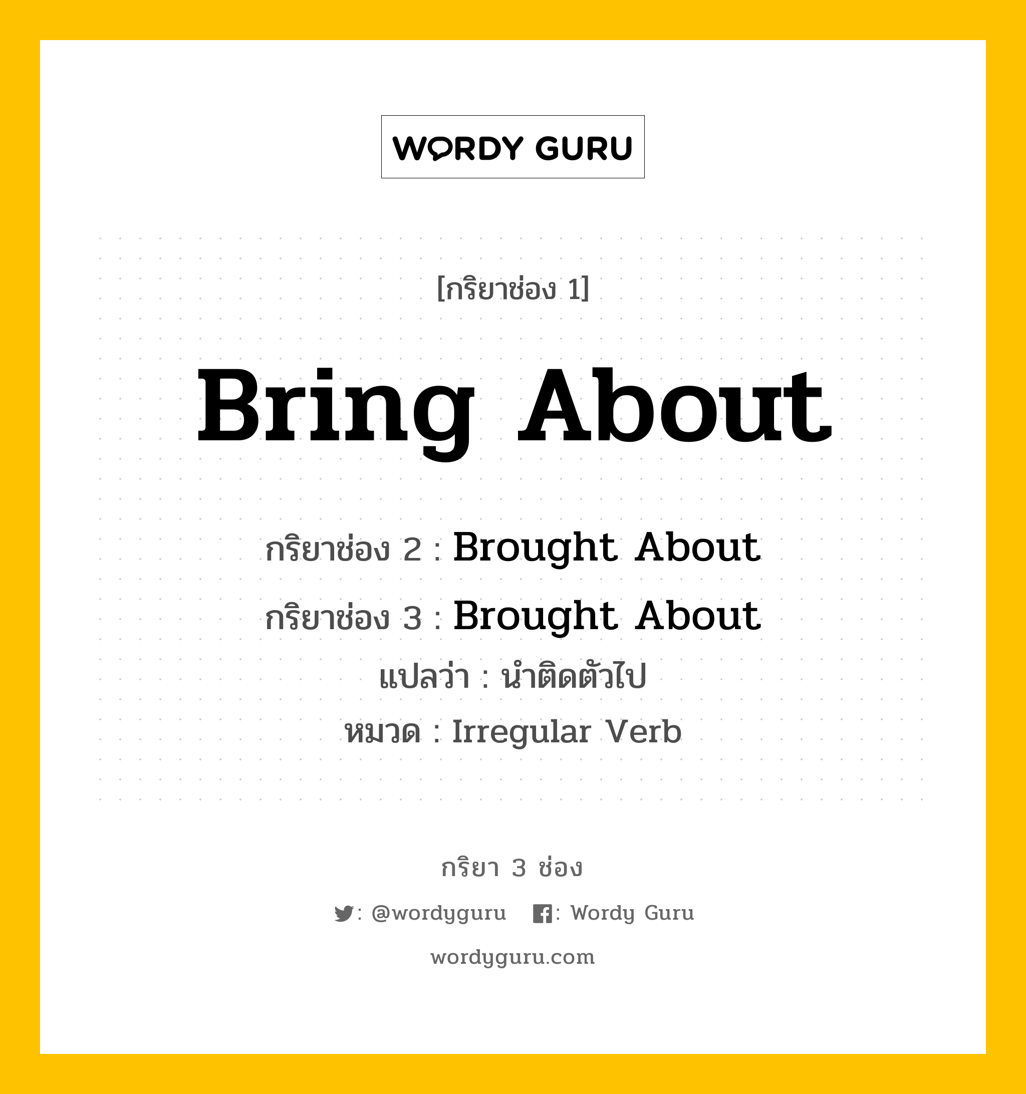 กริยา 3 ช่อง: Bring About ช่อง 2 Bring About ช่อง 3 คืออะไร, กริยาช่อง 1 Bring About กริยาช่อง 2 Brought About กริยาช่อง 3 Brought About แปลว่า นำติดตัวไป หมวด Irregular Verb หมวด Irregular Verb