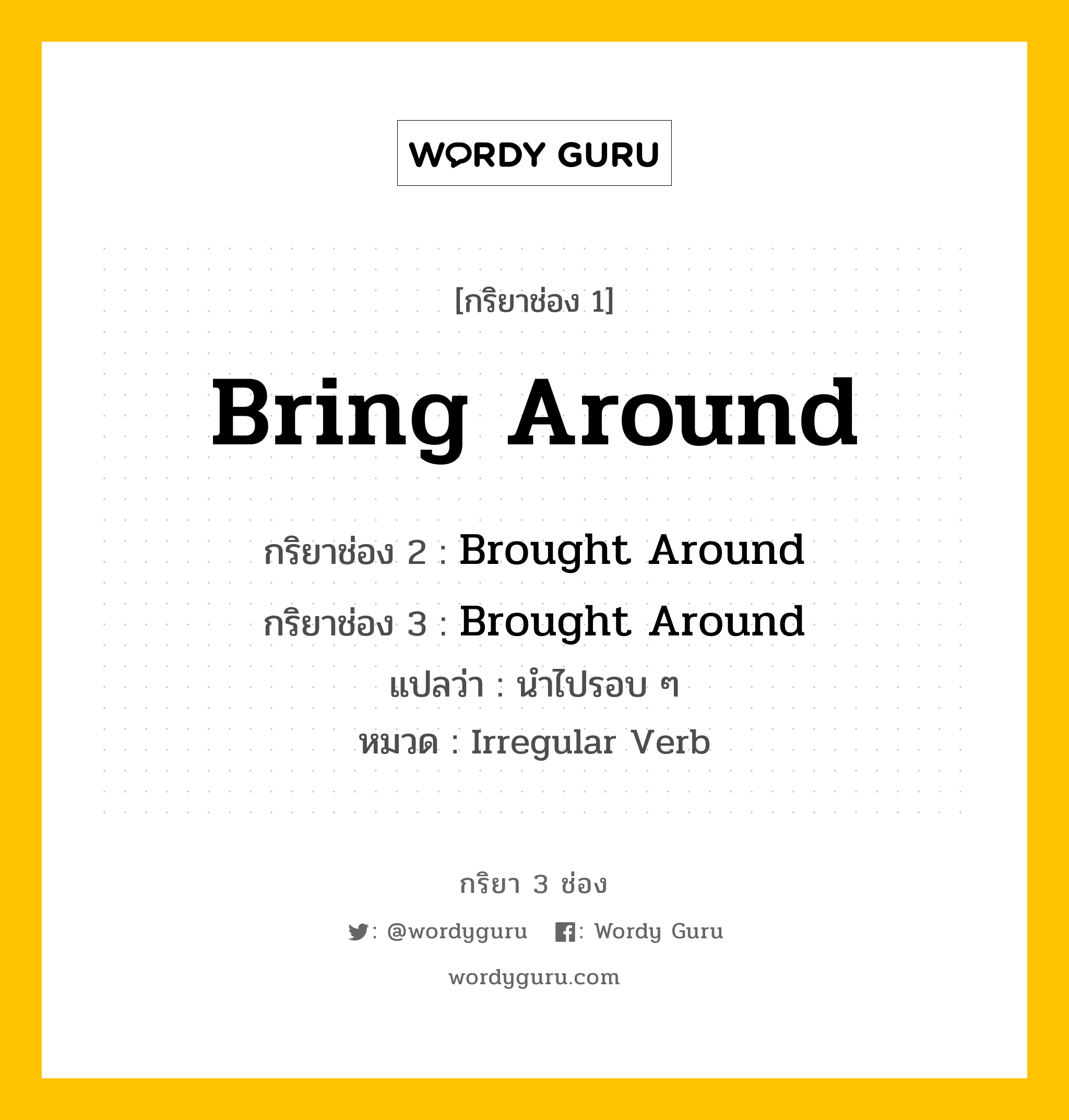 กริยา 3 ช่อง: Bring Around ช่อง 2 Bring Around ช่อง 3 คืออะไร, กริยาช่อง 1 Bring Around กริยาช่อง 2 Brought Around กริยาช่อง 3 Brought Around แปลว่า นำไปรอบ ๆ หมวด Irregular Verb หมวด Irregular Verb