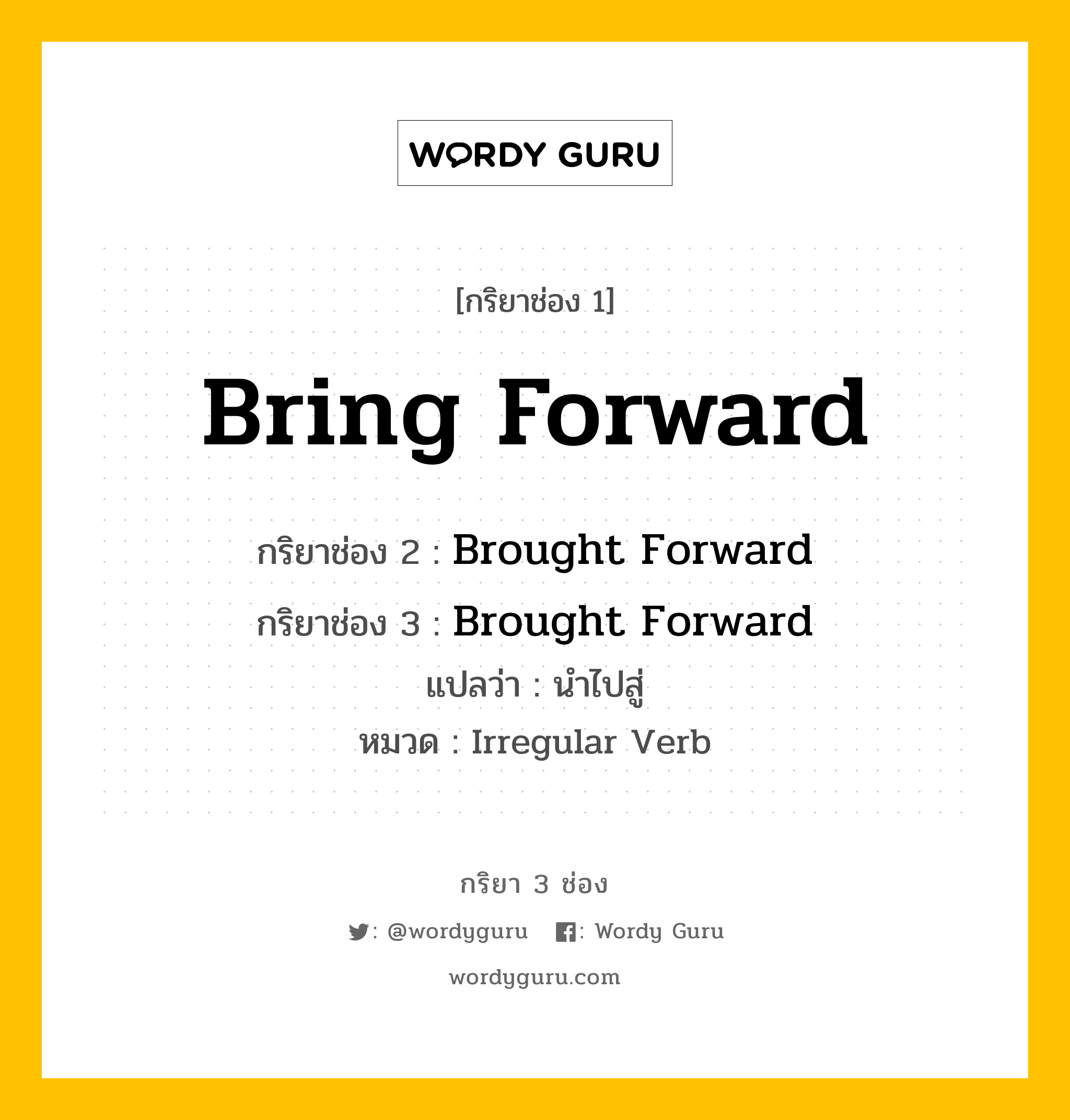 กริยา 3 ช่อง: Bring Forward ช่อง 2 Bring Forward ช่อง 3 คืออะไร, กริยาช่อง 1 Bring Forward กริยาช่อง 2 Brought Forward กริยาช่อง 3 Brought Forward แปลว่า นำไปสู่ หมวด Irregular Verb หมวด Irregular Verb