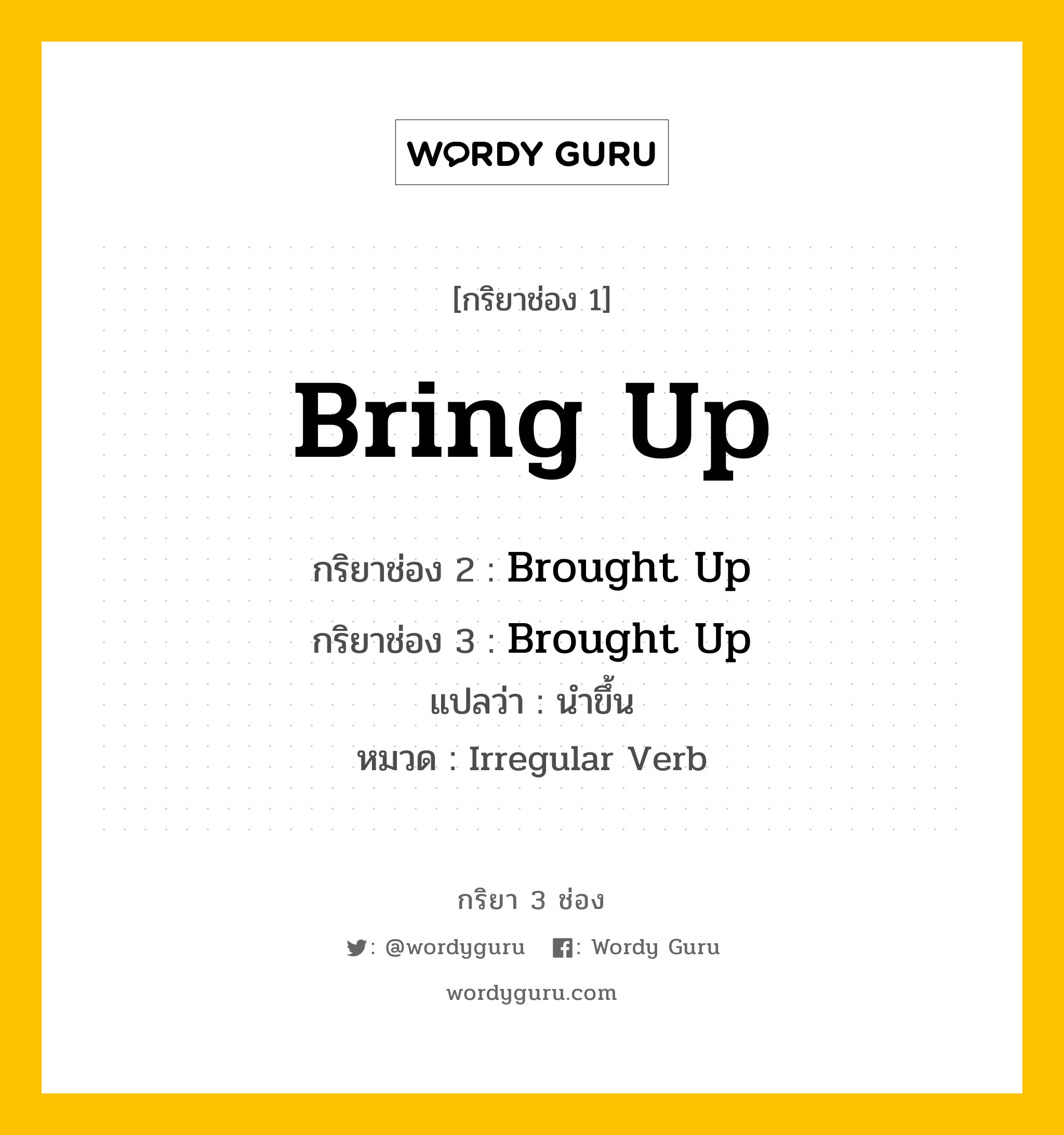 กริยา 3 ช่อง: Bring Up ช่อง 2 Bring Up ช่อง 3 คืออะไร, กริยาช่อง 1 Bring Up กริยาช่อง 2 Brought Up กริยาช่อง 3 Brought Up แปลว่า นำขึ้น หมวด Irregular Verb หมวด Irregular Verb