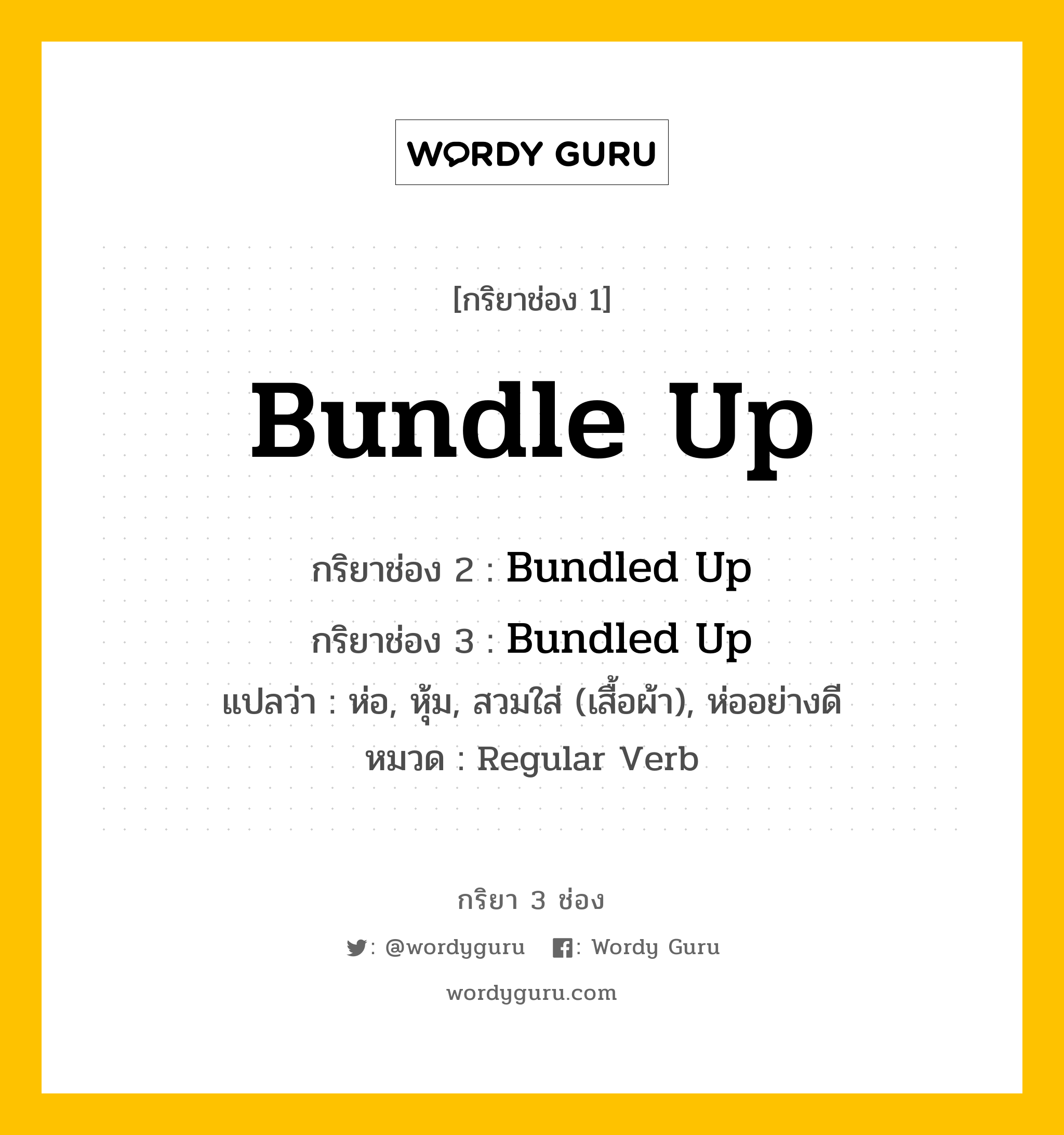 กริยา 3 ช่อง: Bundle Up ช่อง 2 Bundle Up ช่อง 3 คืออะไร, กริยาช่อง 1 Bundle Up กริยาช่อง 2 Bundled Up กริยาช่อง 3 Bundled Up แปลว่า ห่อ, หุ้ม, สวมใส่ (เสื้อผ้า), ห่ออย่างดี หมวด Regular Verb หมวด Regular Verb