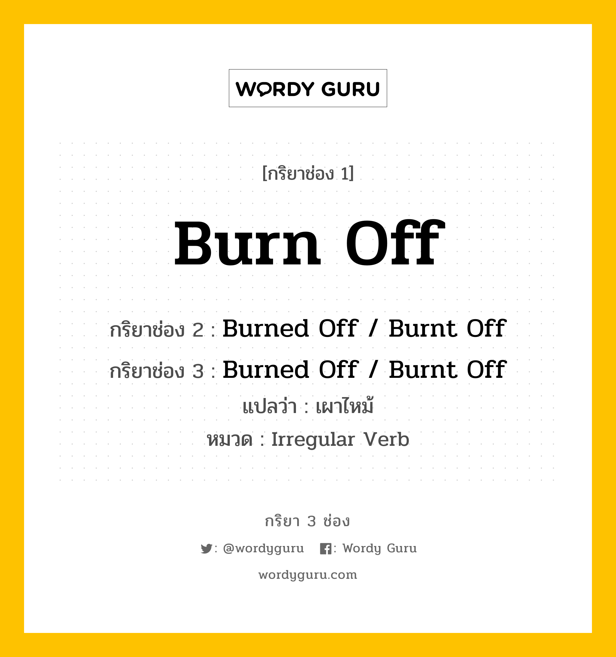 กริยา 3 ช่อง: Burn Off ช่อง 2 Burn Off ช่อง 3 คืออะไร, กริยาช่อง 1 Burn Off กริยาช่อง 2 Burned Off / Burnt Off กริยาช่อง 3 Burned Off / Burnt Off แปลว่า เผาไหม้ หมวด Irregular Verb หมวด Irregular Verb