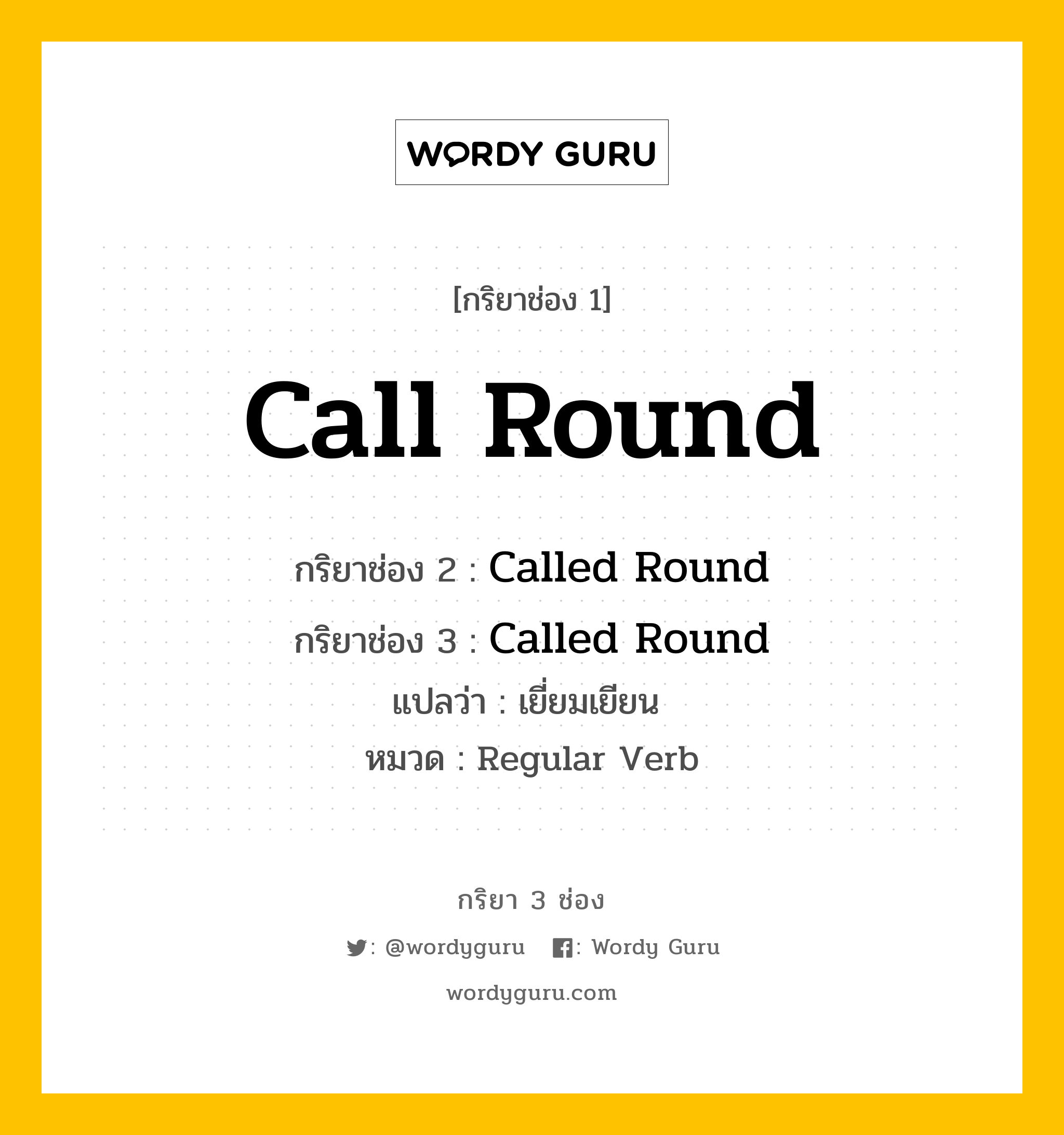 กริยา 3 ช่อง: Call Round ช่อง 2 Call Round ช่อง 3 คืออะไร, กริยาช่อง 1 Call Round กริยาช่อง 2 Called Round กริยาช่อง 3 Called Round แปลว่า เยี่ยมเยียน  หมวด Regular Verb หมวด Regular Verb