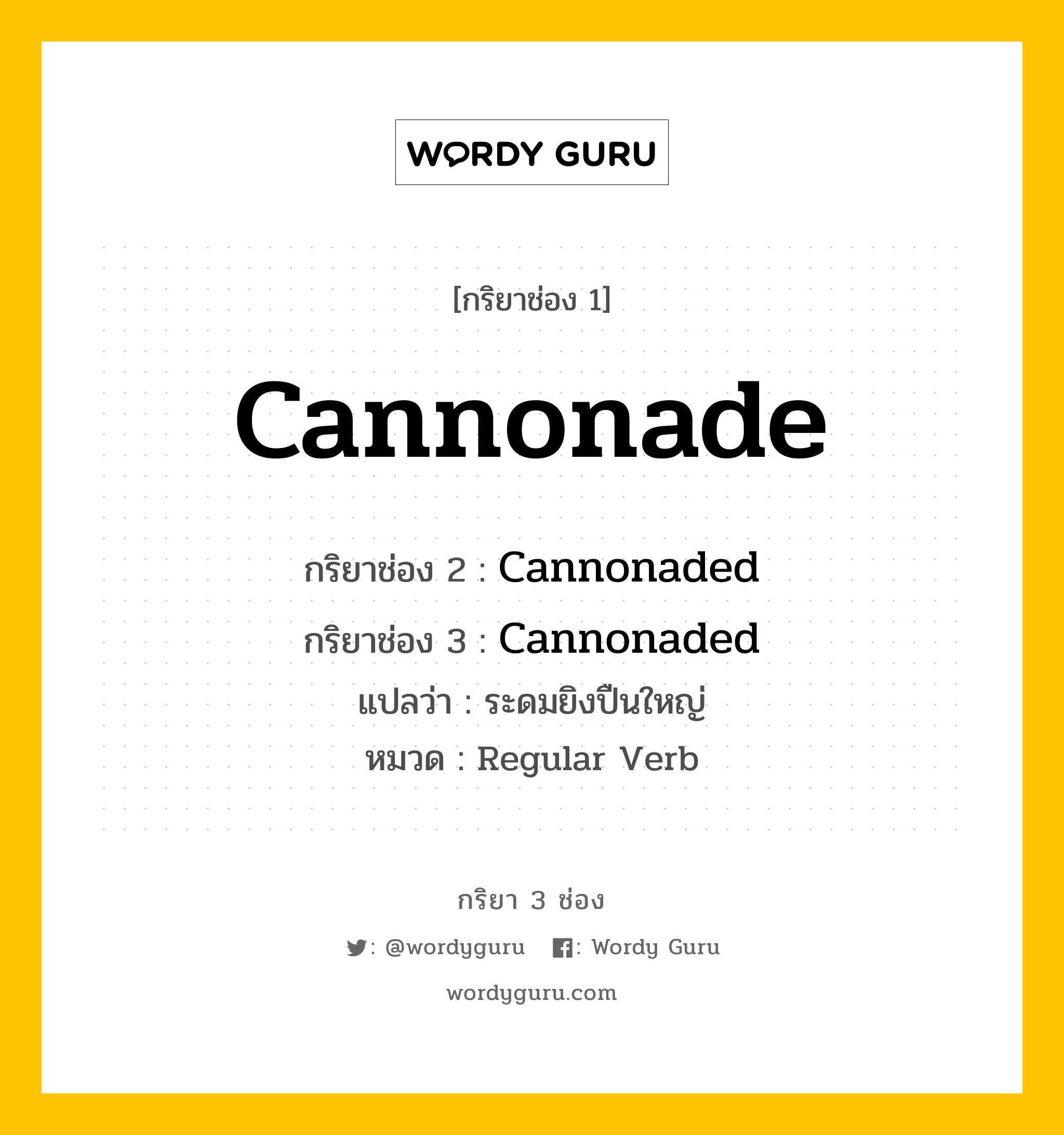 กริยา 3 ช่อง: Cannonade ช่อง 2 Cannonade ช่อง 3 คืออะไร, กริยาช่อง 1 Cannonade กริยาช่อง 2 Cannonaded กริยาช่อง 3 Cannonaded แปลว่า ระดมยิงปืนใหญ่ หมวด Regular Verb หมวด Regular Verb