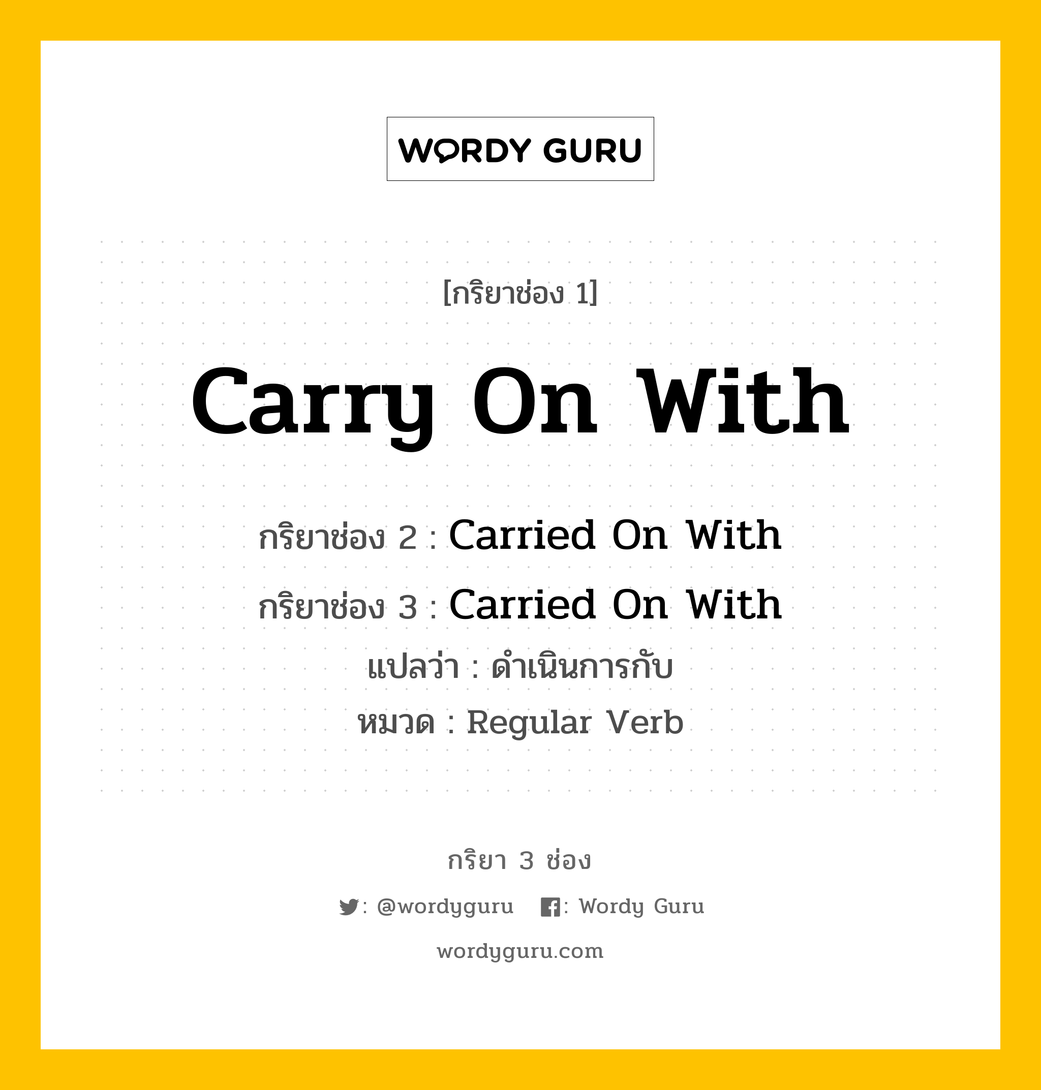 กริยา 3 ช่อง: Carry On With ช่อง 2 Carry On With ช่อง 3 คืออะไร, กริยาช่อง 1 Carry On With กริยาช่อง 2 Carried On With กริยาช่อง 3 Carried On With แปลว่า ดำเนินการกับ หมวด Regular Verb หมวด Regular Verb