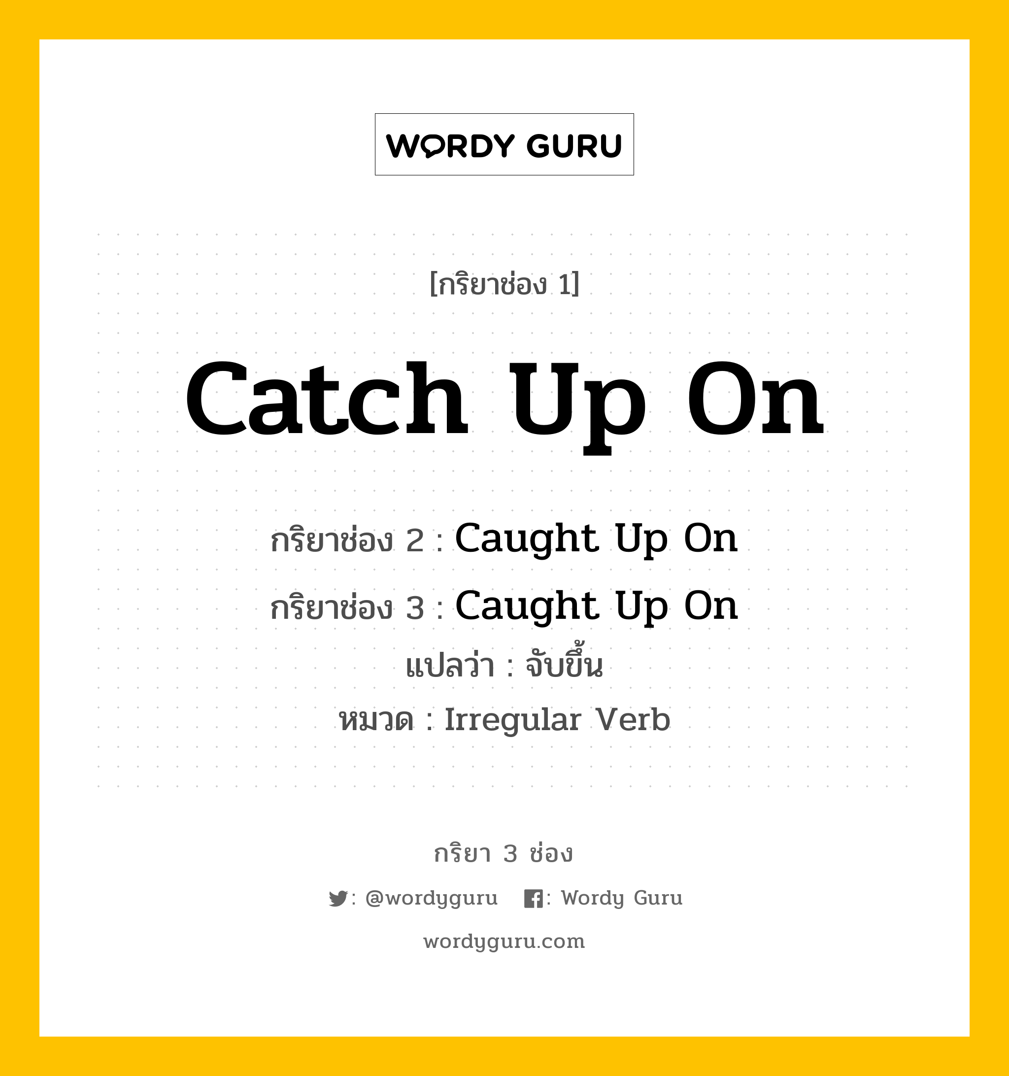 กริยา 3 ช่อง: Catch Up On ช่อง 2 Catch Up On ช่อง 3 คืออะไร, กริยาช่อง 1 Catch Up On กริยาช่อง 2 Caught Up On กริยาช่อง 3 Caught Up On แปลว่า จับขึ้น หมวด Irregular Verb หมวด Irregular Verb