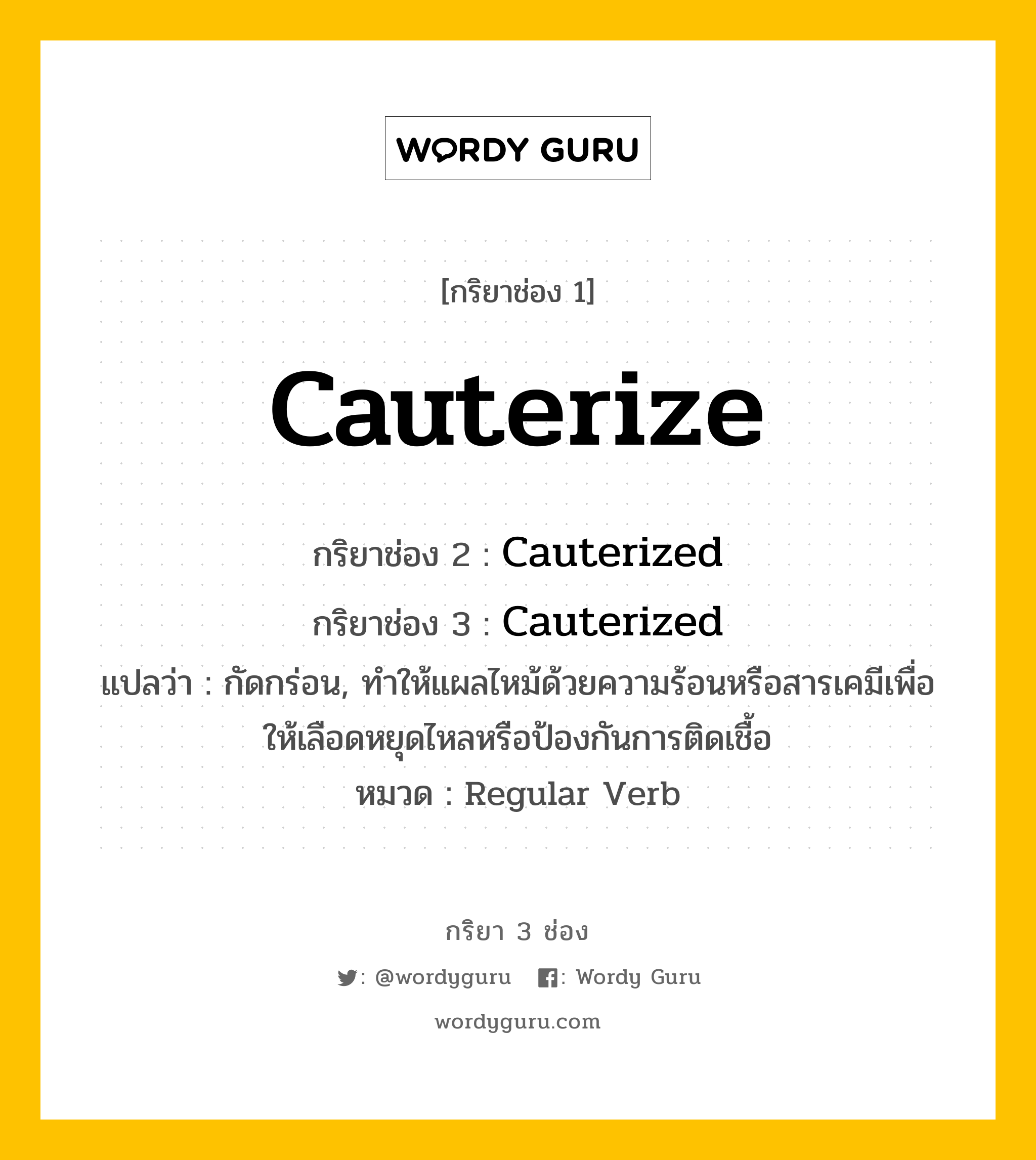 กริยา 3 ช่อง: Cauterize ช่อง 2 Cauterize ช่อง 3 คืออะไร, กริยาช่อง 1 Cauterize กริยาช่อง 2 Cauterized กริยาช่อง 3 Cauterized แปลว่า กัดกร่อน, ทำให้แผลไหม้ด้วยความร้อนหรือสารเคมีเพื่อให้เลือดหยุดไหลหรือป้องกันการติดเชื้อ หมวด Regular Verb หมวด Regular Verb