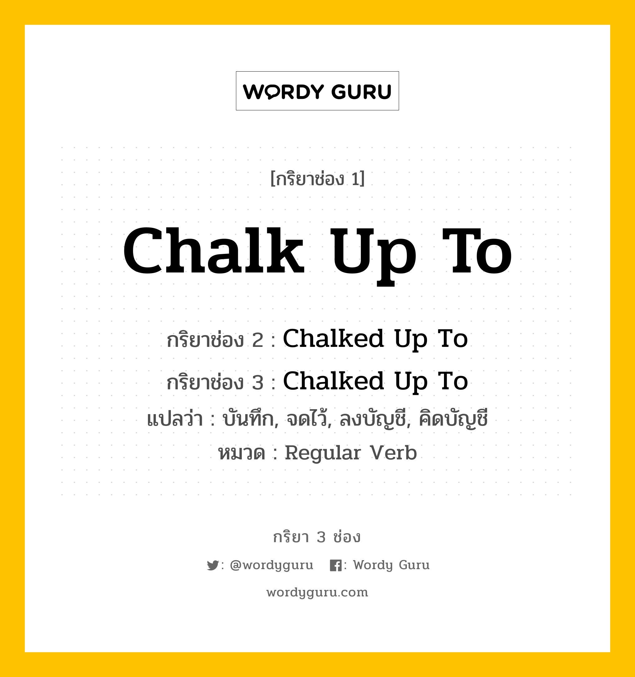 กริยา 3 ช่อง: Chalk Up To ช่อง 2 Chalk Up To ช่อง 3 คืออะไร, กริยาช่อง 1 Chalk Up To กริยาช่อง 2 Chalked Up To กริยาช่อง 3 Chalked Up To แปลว่า บันทึก, จดไว้, ลงบัญชี, คิดบัญชี หมวด Regular Verb หมวด Regular Verb