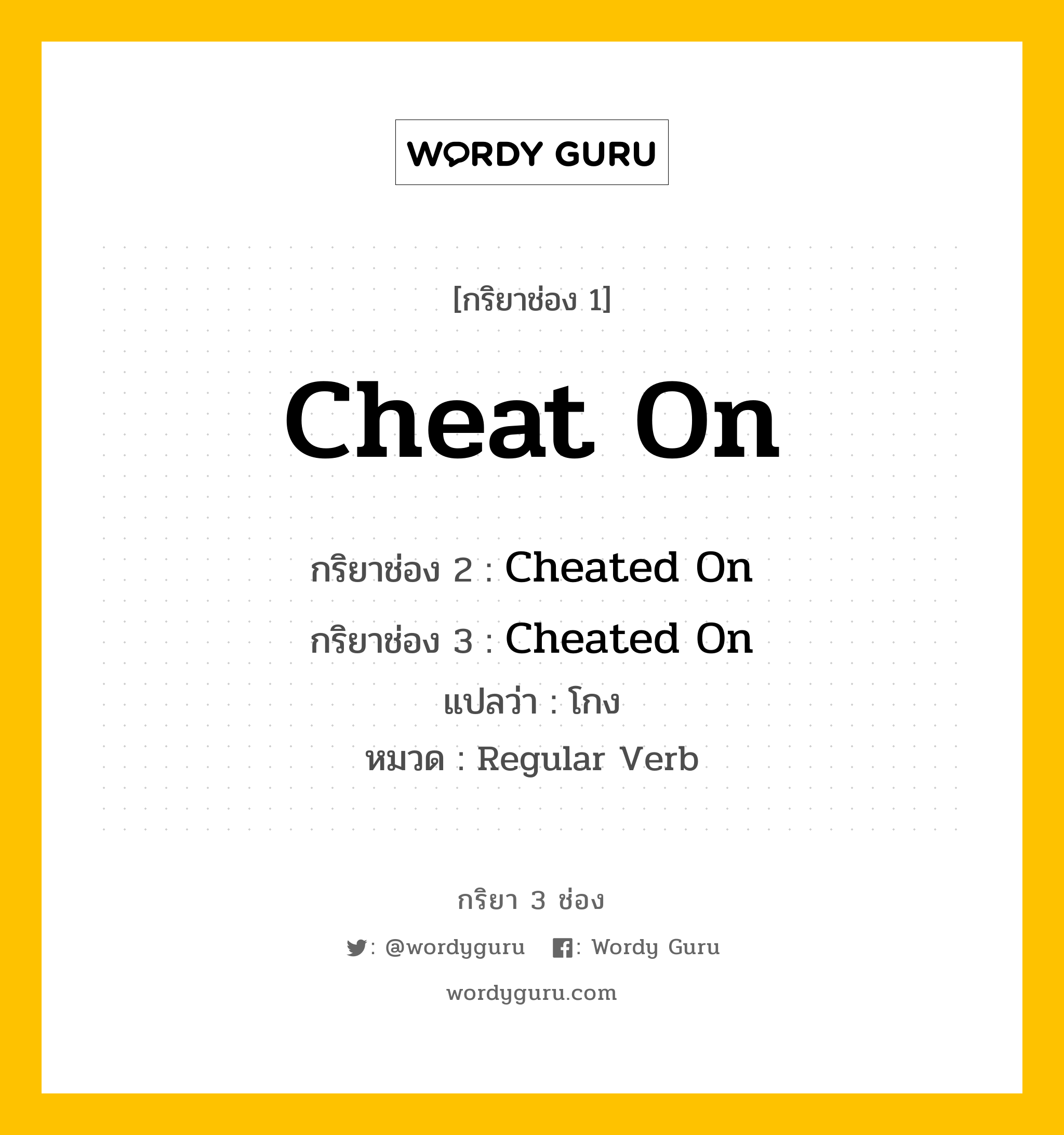 กริยา 3 ช่อง: Cheat On ช่อง 2 Cheat On ช่อง 3 คืออะไร, กริยาช่อง 1 Cheat On กริยาช่อง 2 Cheated On กริยาช่อง 3 Cheated On แปลว่า โกง หมวด Regular Verb หมวด Regular Verb