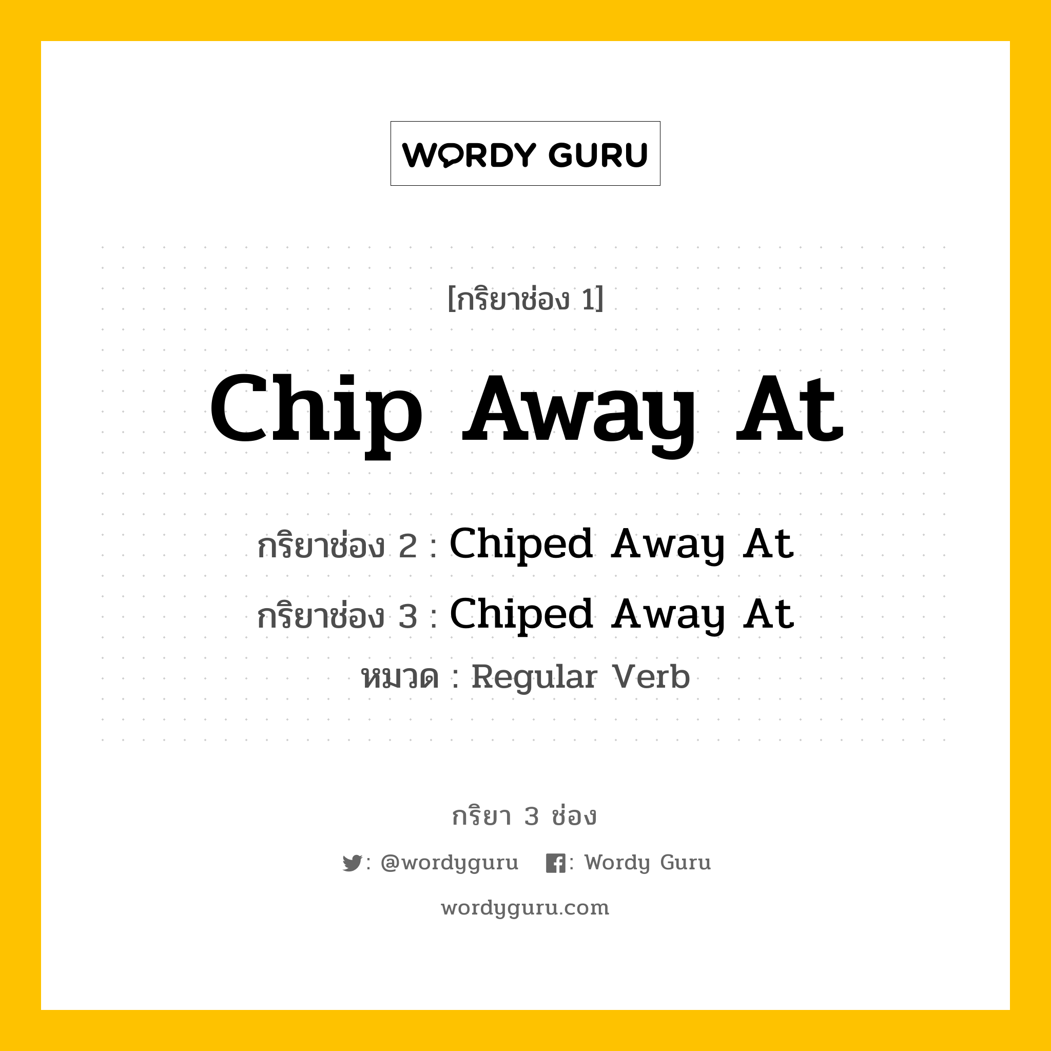 กริยา 3 ช่อง: Chip Away At ช่อง 2 Chip Away At ช่อง 3 คืออะไร, กริยาช่อง 1 Chip Away At กริยาช่อง 2 Chiped Away At กริยาช่อง 3 Chiped Away At หมวด Regular Verb หมวด Regular Verb