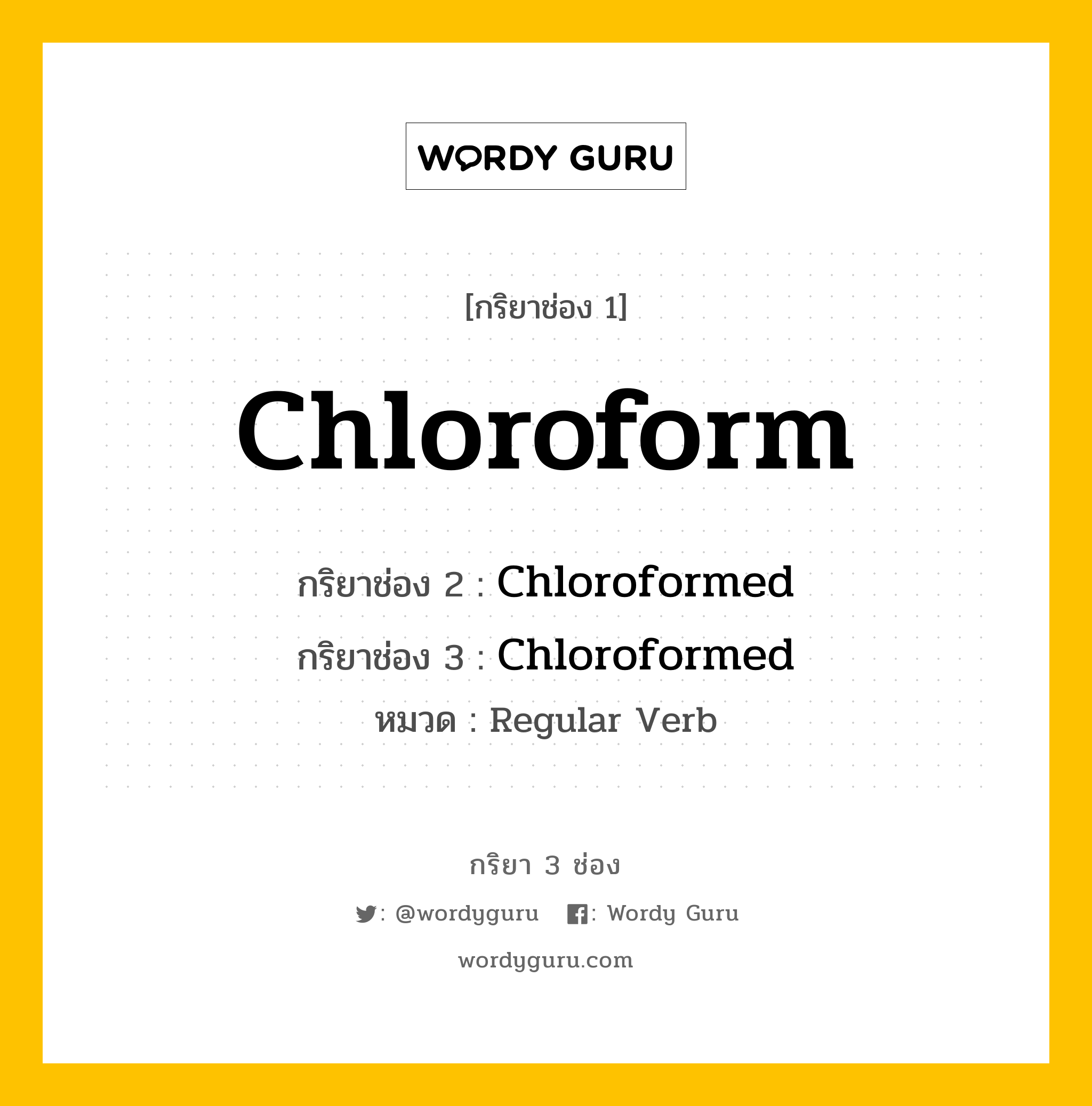 กริยา 3 ช่อง: Chloroform ช่อง 2 Chloroform ช่อง 3 คืออะไร, กริยาช่อง 1 Chloroform กริยาช่อง 2 Chloroformed กริยาช่อง 3 Chloroformed หมวด Regular Verb หมวด Regular Verb