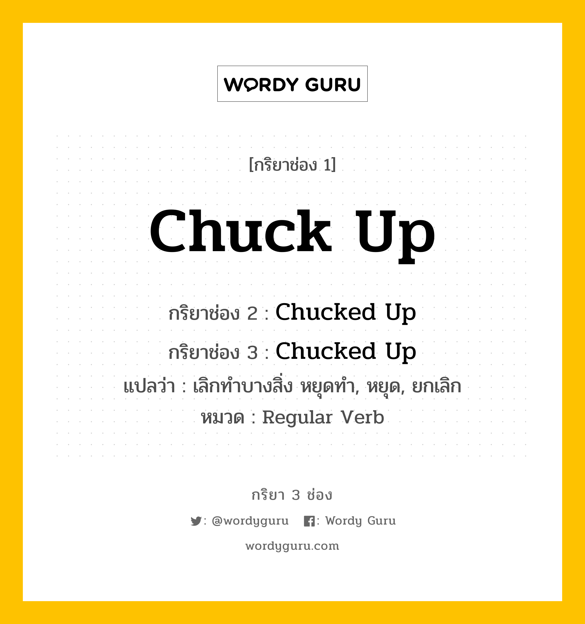 กริยา 3 ช่อง: Chuck Up ช่อง 2 Chuck Up ช่อง 3 คืออะไร, กริยาช่อง 1 Chuck Up กริยาช่อง 2 Chucked Up กริยาช่อง 3 Chucked Up แปลว่า เลิกทำบางสิ่ง หยุดทำ, หยุด, ยกเลิก หมวด Regular Verb หมวด Regular Verb