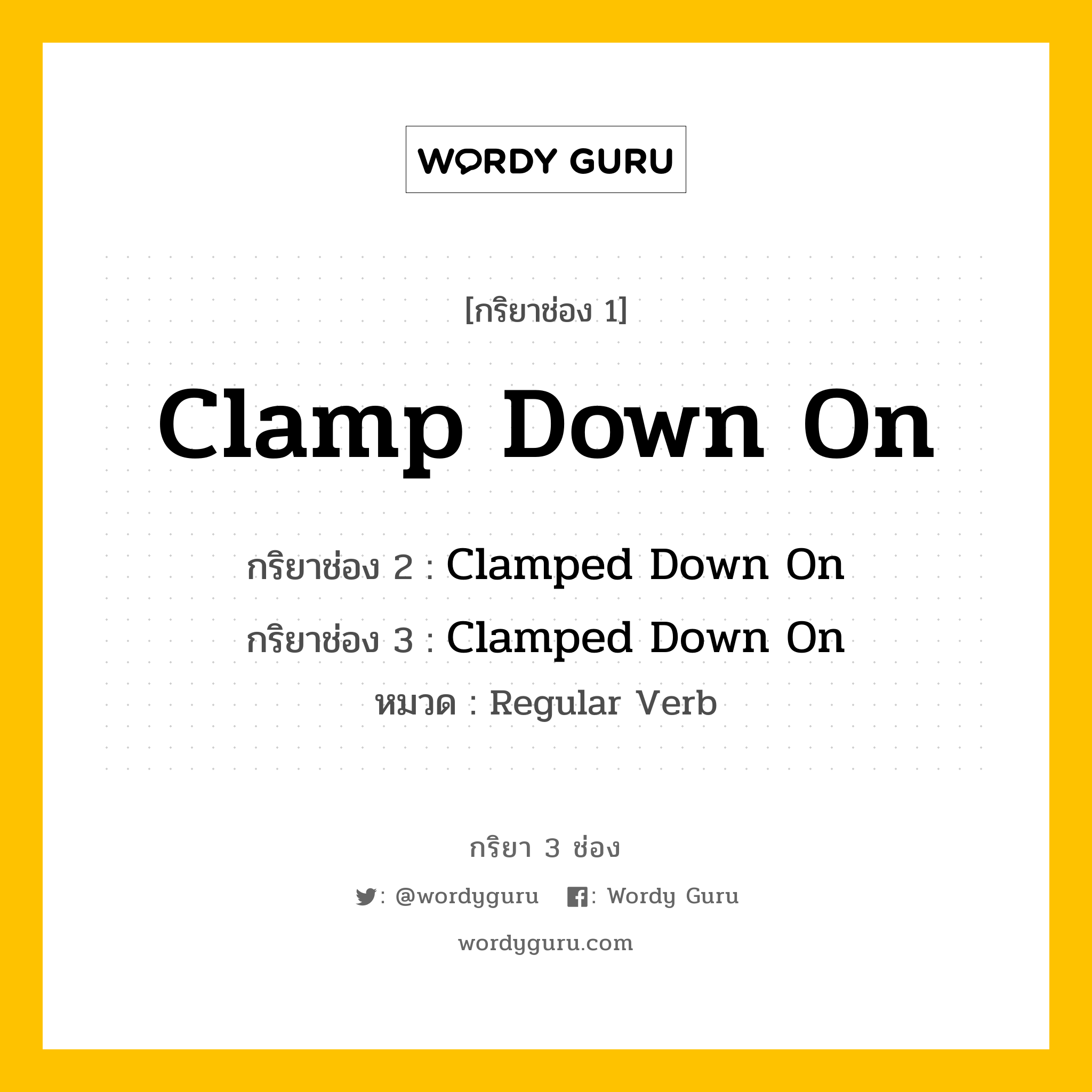 กริยา 3 ช่อง: Clamp Down On ช่อง 2 Clamp Down On ช่อง 3 คืออะไร, กริยาช่อง 1 Clamp Down On กริยาช่อง 2 Clamped Down On กริยาช่อง 3 Clamped Down On หมวด Regular Verb หมวด Regular Verb