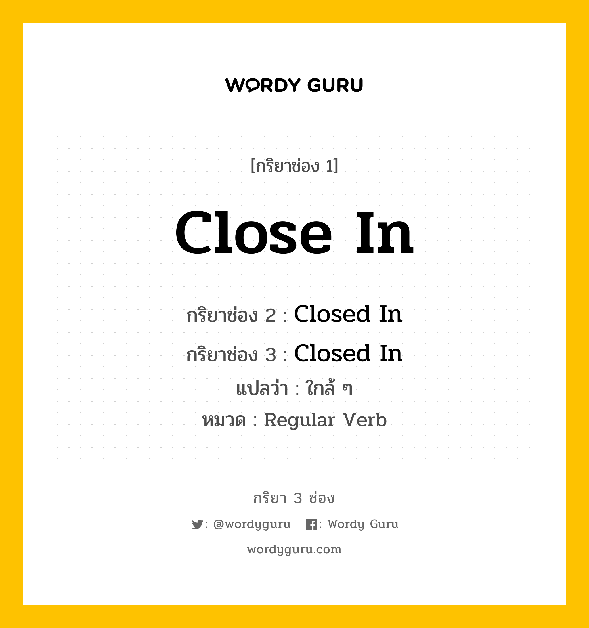 กริยา 3 ช่อง: Close In ช่อง 2 Close In ช่อง 3 คืออะไร, กริยาช่อง 1 Close In กริยาช่อง 2 Closed In กริยาช่อง 3 Closed In แปลว่า ใกล้ ๆ หมวด Regular Verb หมวด Regular Verb