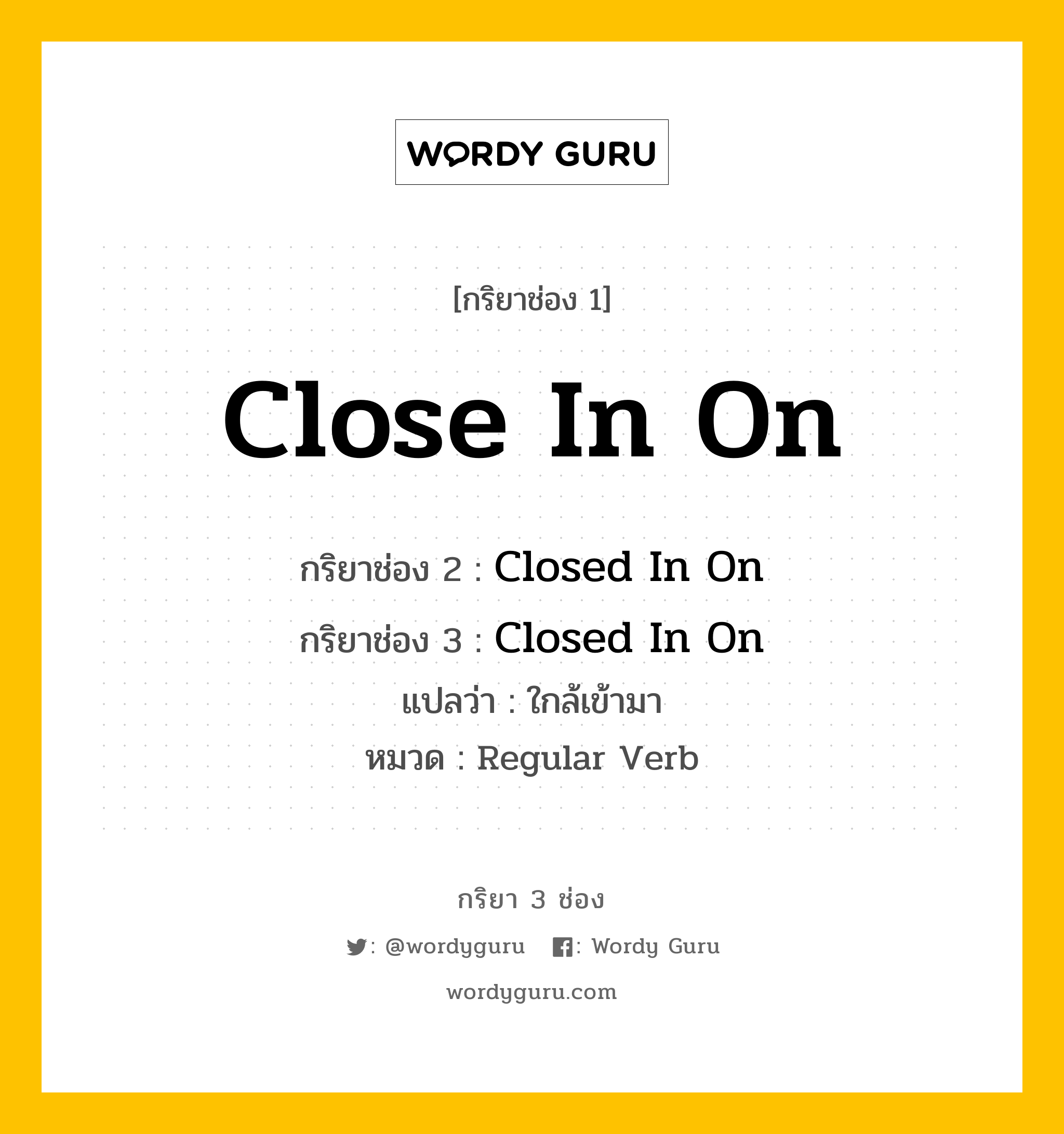 กริยา 3 ช่อง: Close In On ช่อง 2 Close In On ช่อง 3 คืออะไร, กริยาช่อง 1 Close In On กริยาช่อง 2 Closed In On กริยาช่อง 3 Closed In On แปลว่า ใกล้เข้ามา หมวด Regular Verb หมวด Regular Verb