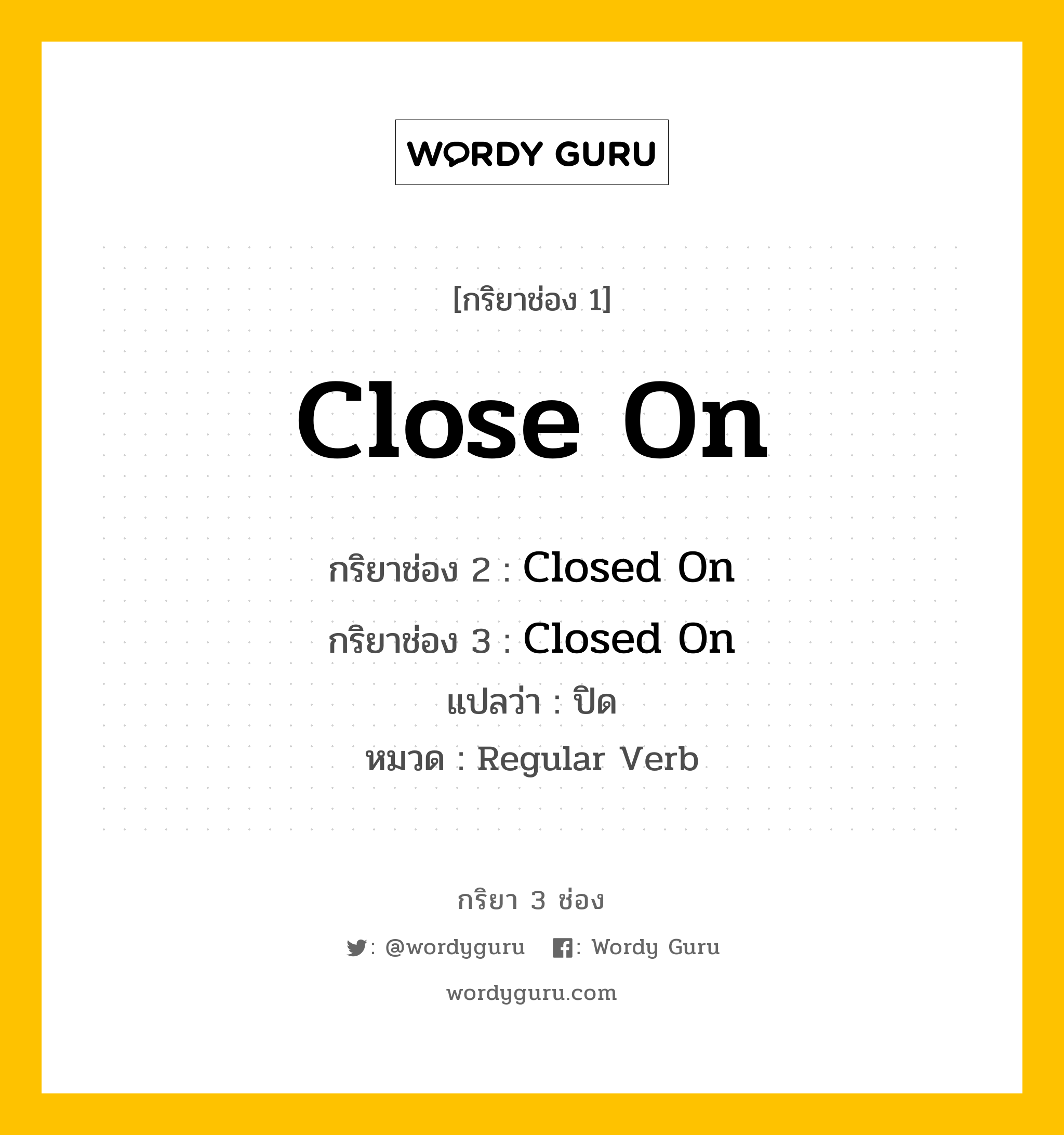 กริยา 3 ช่อง: Close On ช่อง 2 Close On ช่อง 3 คืออะไร, กริยาช่อง 1 Close On กริยาช่อง 2 Closed On กริยาช่อง 3 Closed On แปลว่า ปิด หมวด Regular Verb หมวด Regular Verb