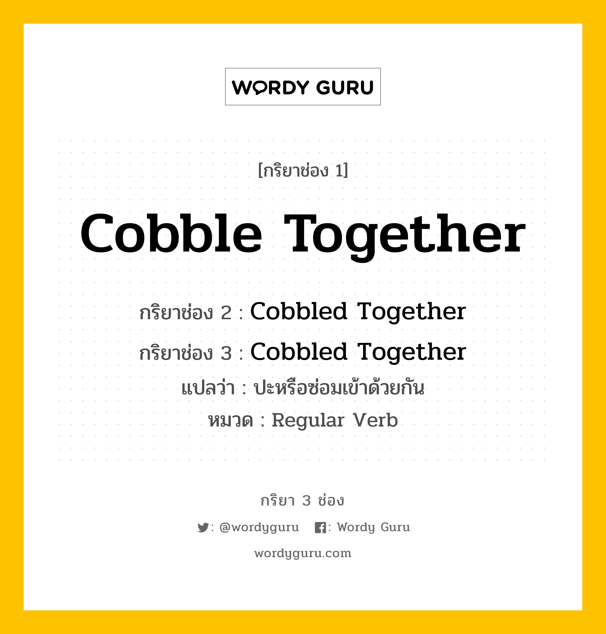 กริยา 3 ช่อง: Cobble Together ช่อง 2 Cobble Together ช่อง 3 คืออะไร, กริยาช่อง 1 Cobble Together กริยาช่อง 2 Cobbled Together กริยาช่อง 3 Cobbled Together แปลว่า ปะหรือซ่อมเข้าด้วยกัน หมวด Regular Verb หมวด Regular Verb