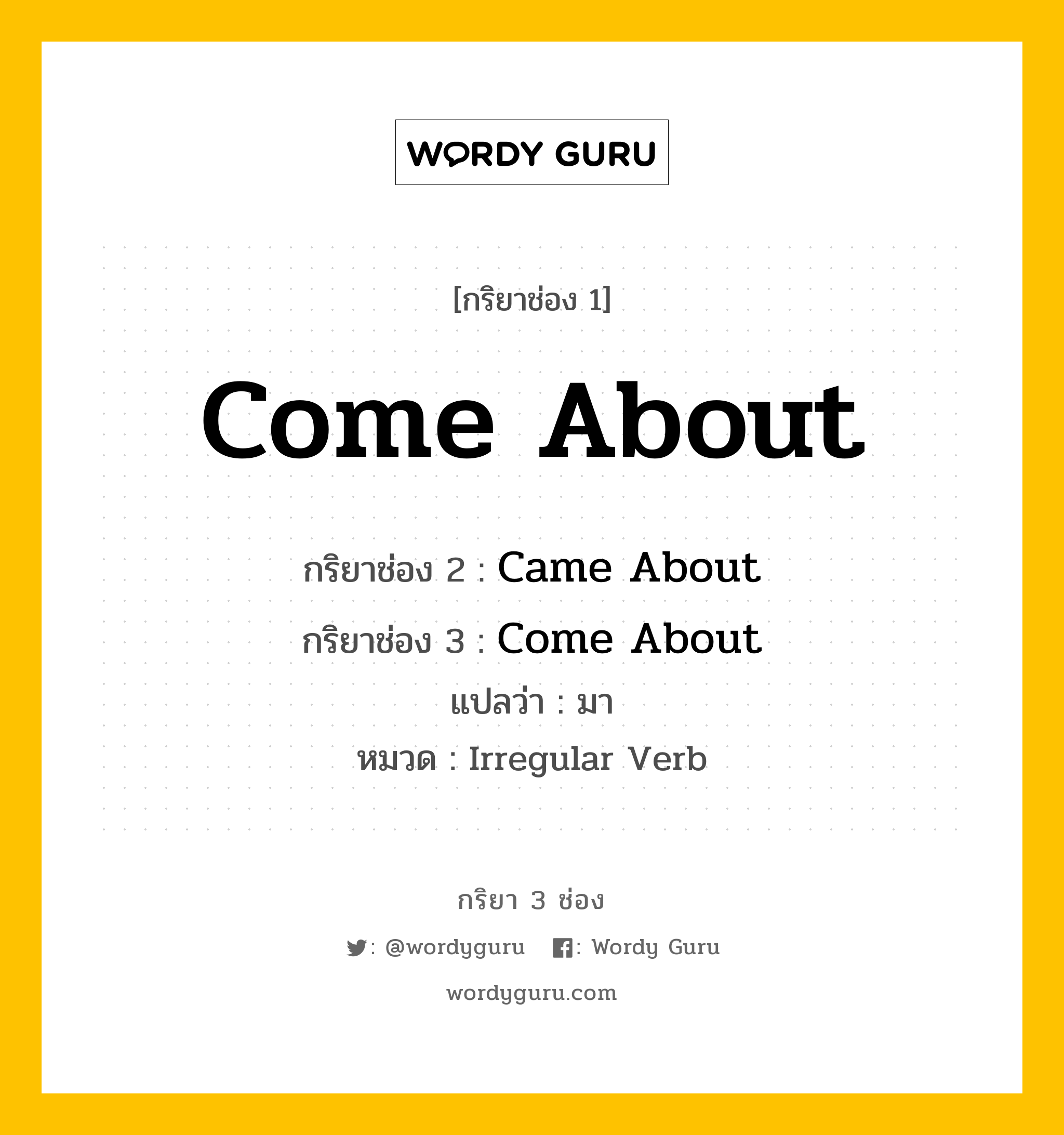 กริยา 3 ช่อง: Come About ช่อง 2 Come About ช่อง 3 คืออะไร, กริยาช่อง 1 Come About กริยาช่อง 2 Came About กริยาช่อง 3 Come About แปลว่า มา หมวด Irregular Verb หมวด Irregular Verb