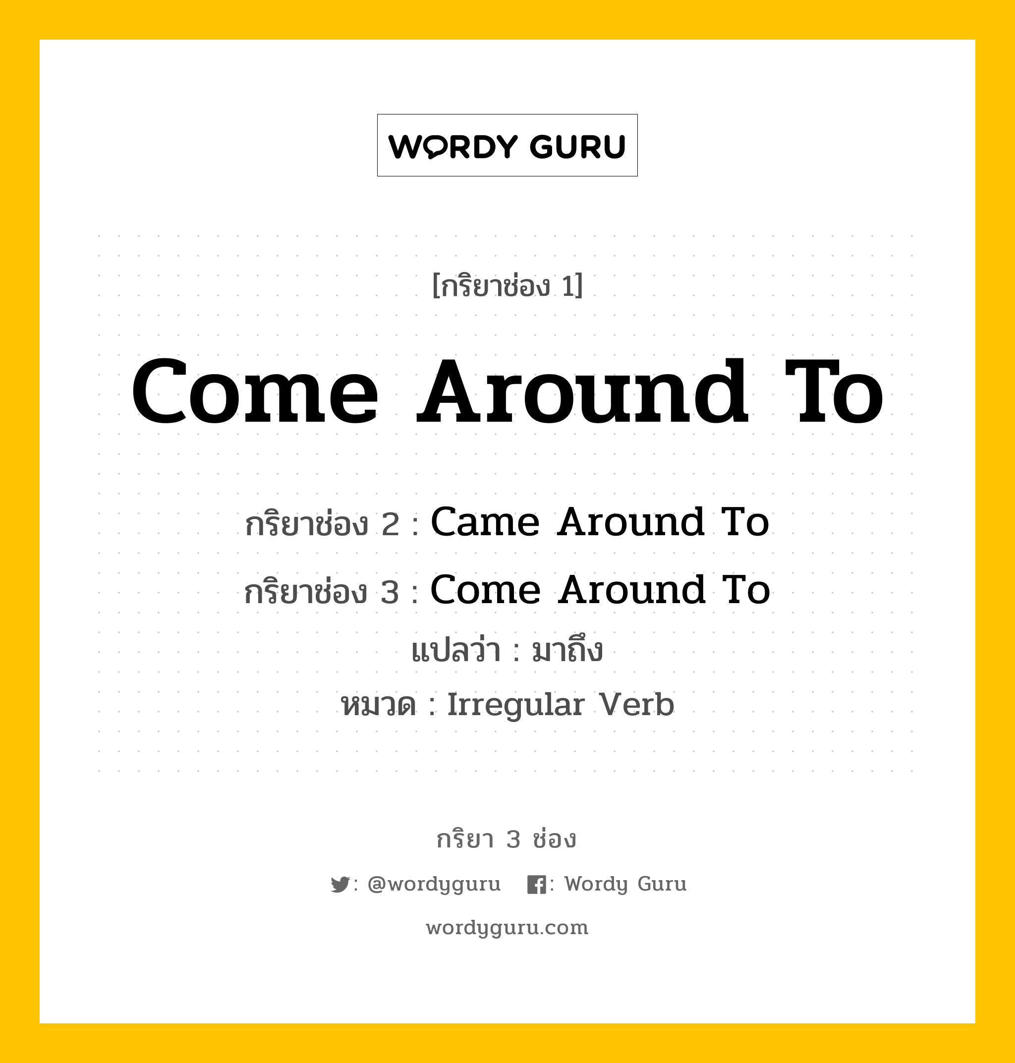 กริยา 3 ช่อง: Come Around To ช่อง 2 Come Around To ช่อง 3 คืออะไร, กริยาช่อง 1 Come Around To กริยาช่อง 2 Came Around To กริยาช่อง 3 Come Around To แปลว่า มาถึง หมวด Irregular Verb หมวด Irregular Verb