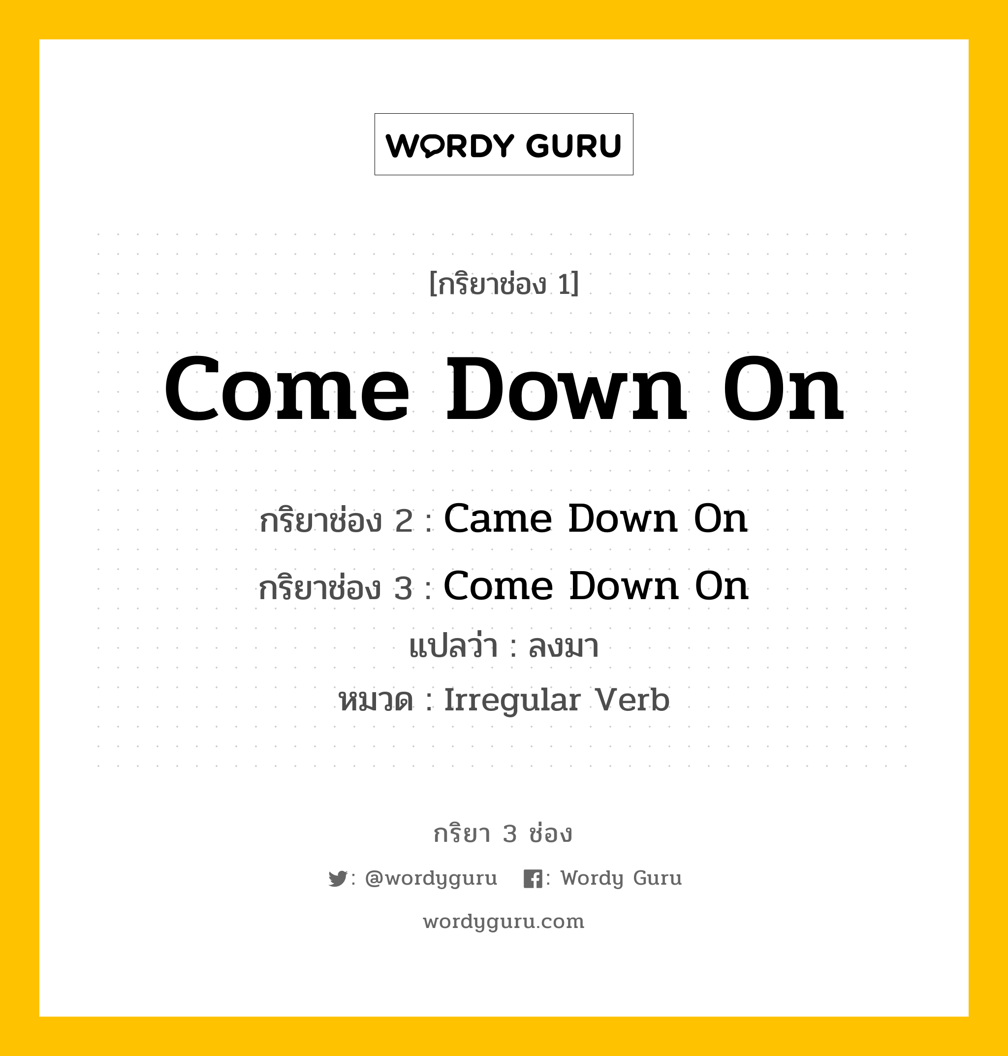 กริยา 3 ช่อง: Come Down On ช่อง 2 Come Down On ช่อง 3 คืออะไร, กริยาช่อง 1 Come Down On กริยาช่อง 2 Came Down On กริยาช่อง 3 Come Down On แปลว่า ลงมา หมวด Irregular Verb หมวด Irregular Verb